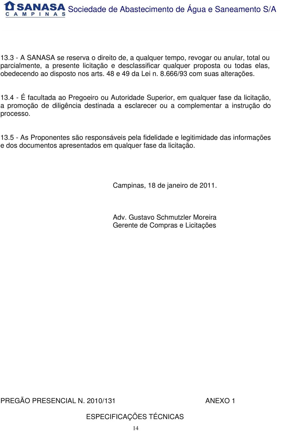 4 - É facultada ao Pregoeiro ou Autoridade Superior, em qualquer fase da licitação, a promoção de diligência destinada a esclarecer ou a complementar a instrução do processo. 13.