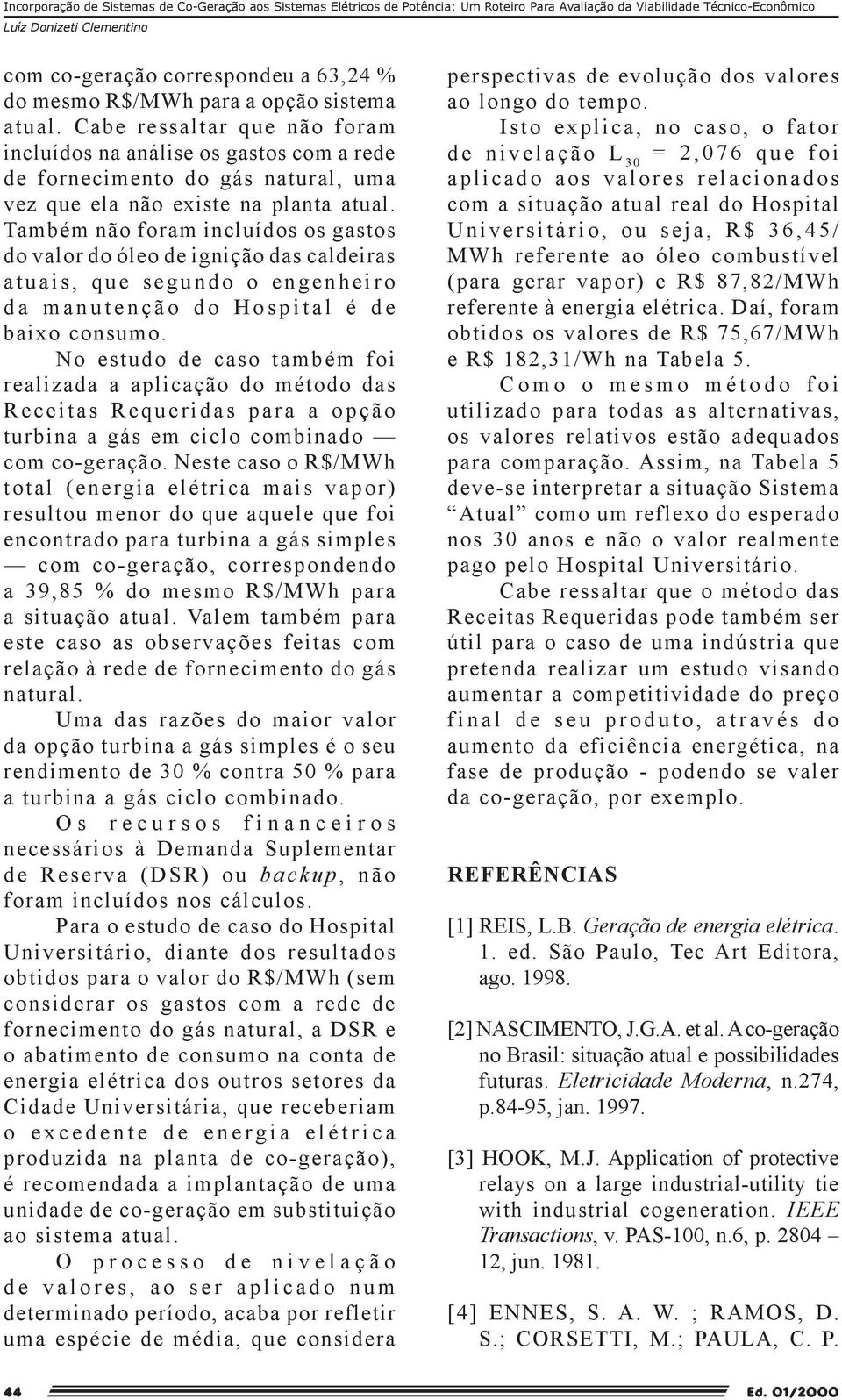 Também não foram incluídos os gastos do valor do óleo de ignição das caldeiras atuais, que segundo o engenheiro da manutenção do Hospital é de baixo consumo.