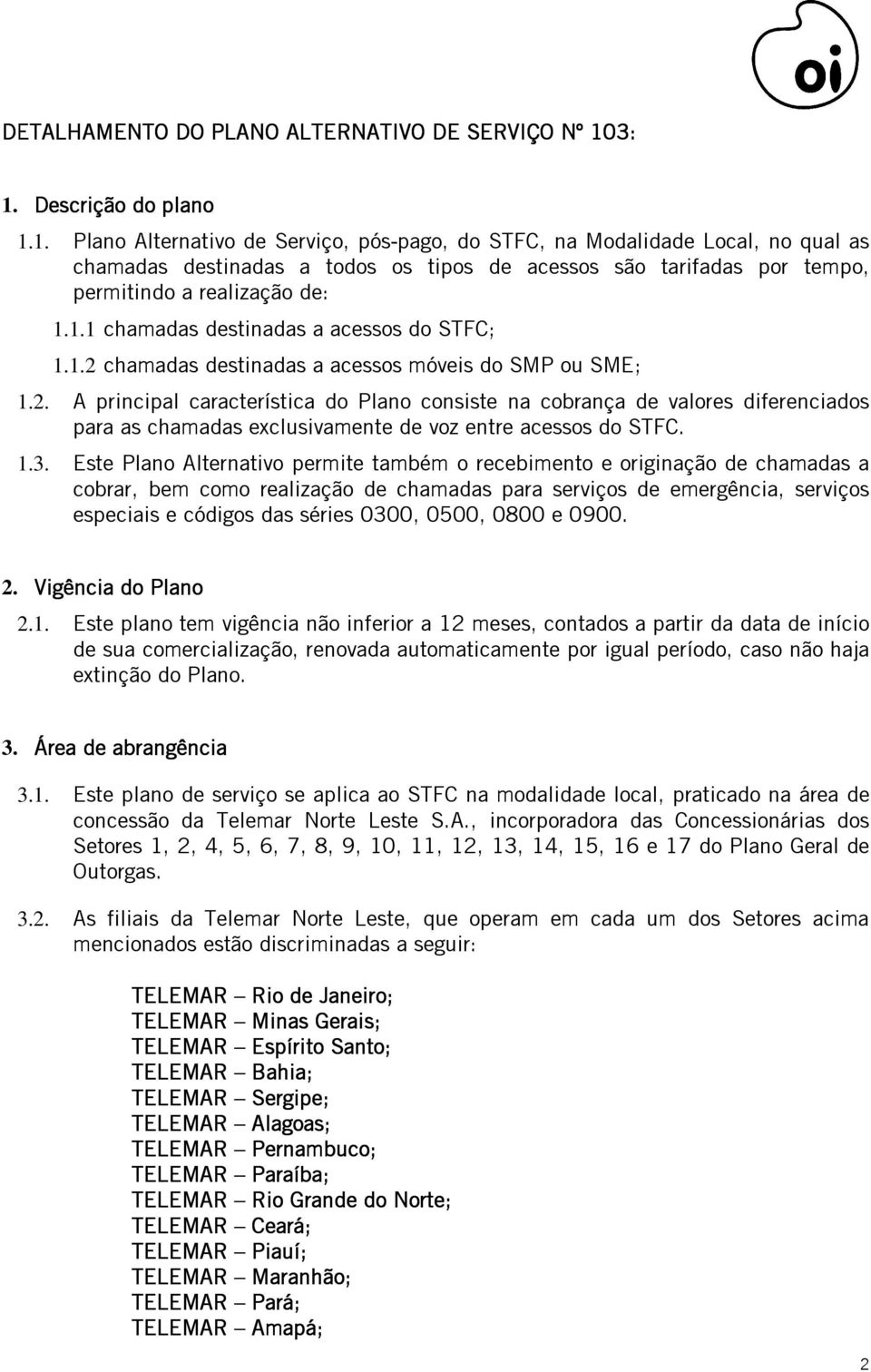 1.1 chamadas destinadas a acessos do STFC; 1.1.2 chamadas destinadas a acessos móveis do SMP ou SME; 1.2. A principal característica do Plano consiste na cobrança de valores diferenciados para as chamadas exclusivamente de voz entre acessos do STFC.