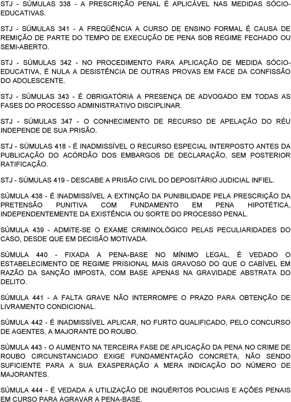 STJ - SÚMULAS 342 - NO PROCEDIMENTO PARA APLICAÇÃO DE MEDIDA SÓCIO- EDUCATIVA, É NULA A DESISTÊNCIA DE OUTRAS PROVAS EM FACE DA CONFISSÃO DO ADOLESCENTE.