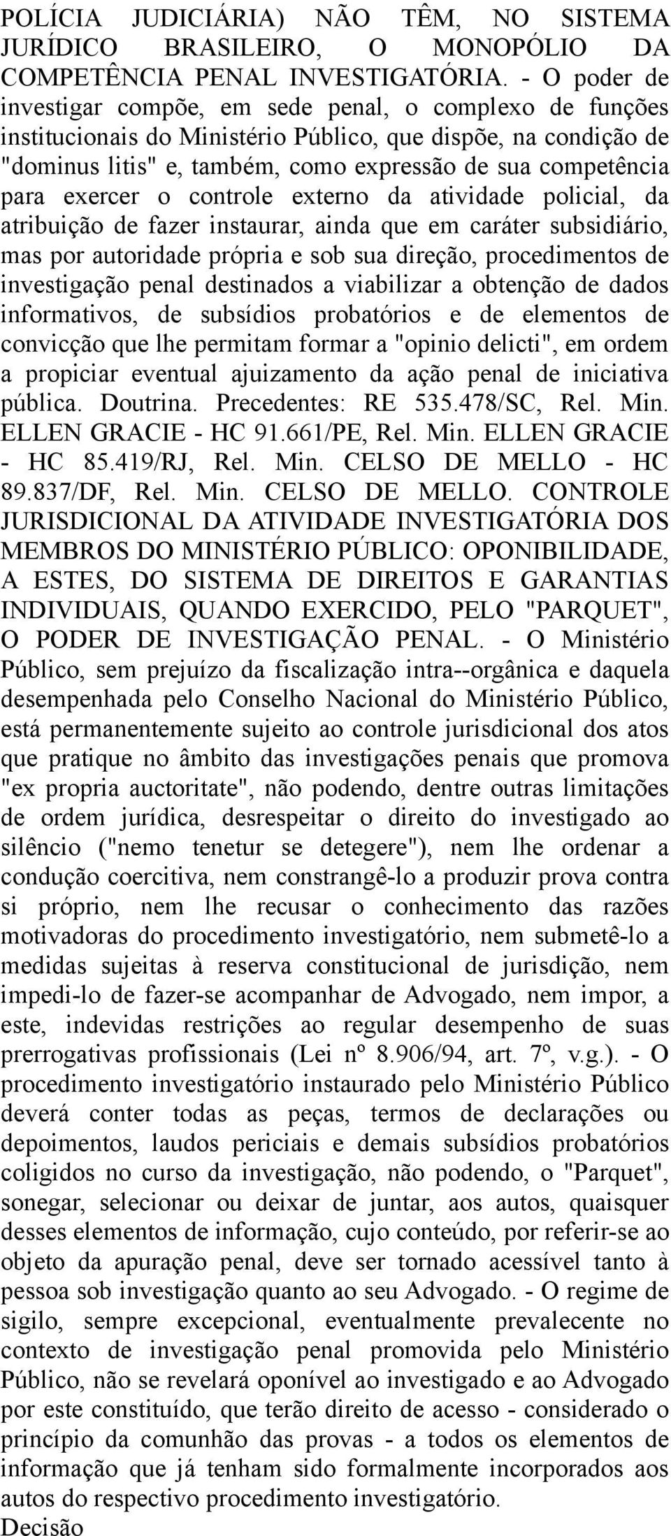 exercer o controle externo da atividade policial, da atribuição de fazer instaurar, ainda que em caráter subsidiário, mas por autoridade própria e sob sua direção, procedimentos de investigação penal