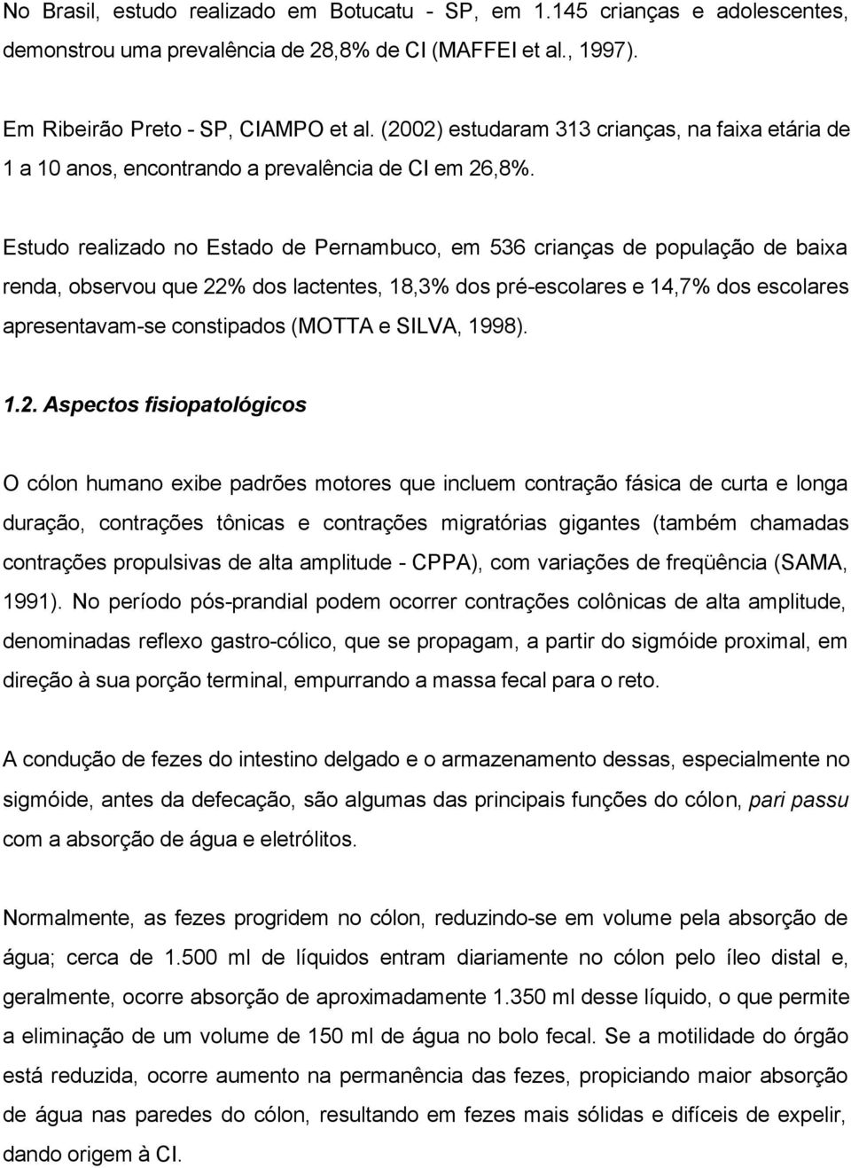Estudo realizado no Estado de Pernambuco, em 536 crianças de população de baixa renda, observou que 22% dos lactentes, 18,3% dos pré-escolares e 14,7% dos escolares apresentavam-se constipados (MOTTA