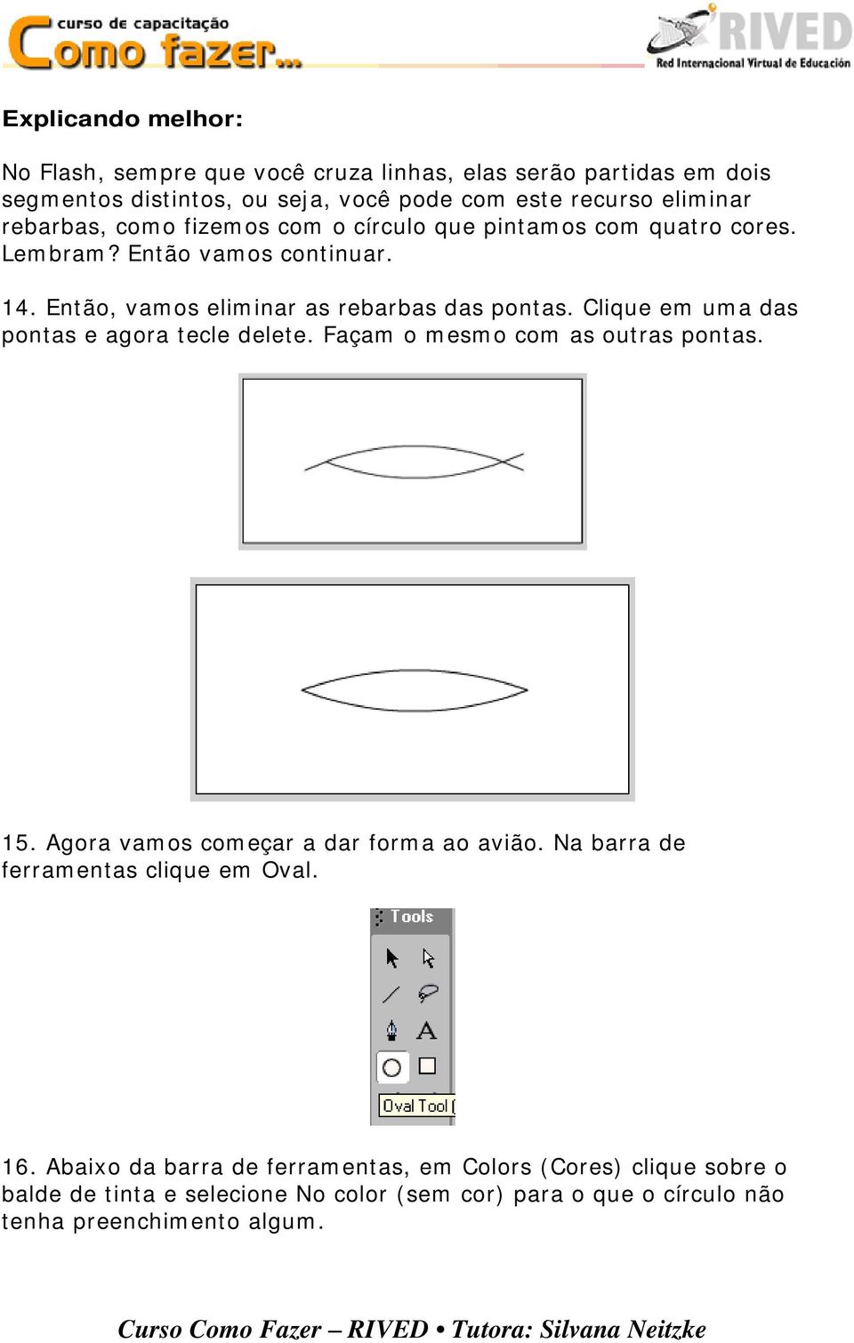 Clique em uma das pontas e agora tecle delete. Façam o mesmo com as outras pontas. 15. Agora vamos começar a dar forma ao avião.