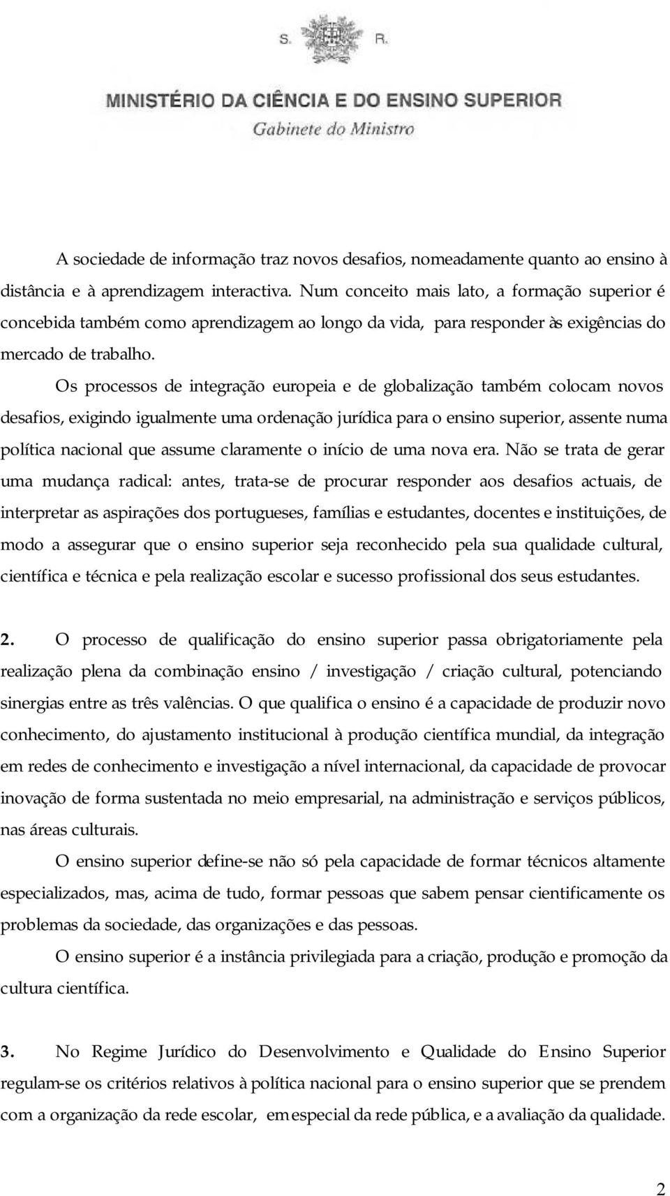 Os processos de integração europeia e de globalização também colocam novos desafios, exigindo igualmente uma ordenação jurídica para o ensino superior, assente numa política nacional que assume