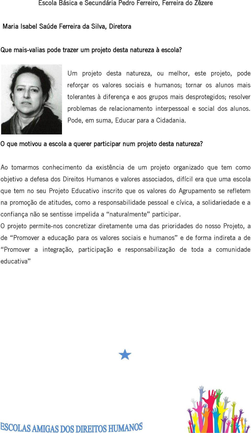 relacionamento interpessoal e social dos alunos. Pode, em suma, Educar para a Cidadania. O que motivou a escola a querer participar num projeto desta natureza?