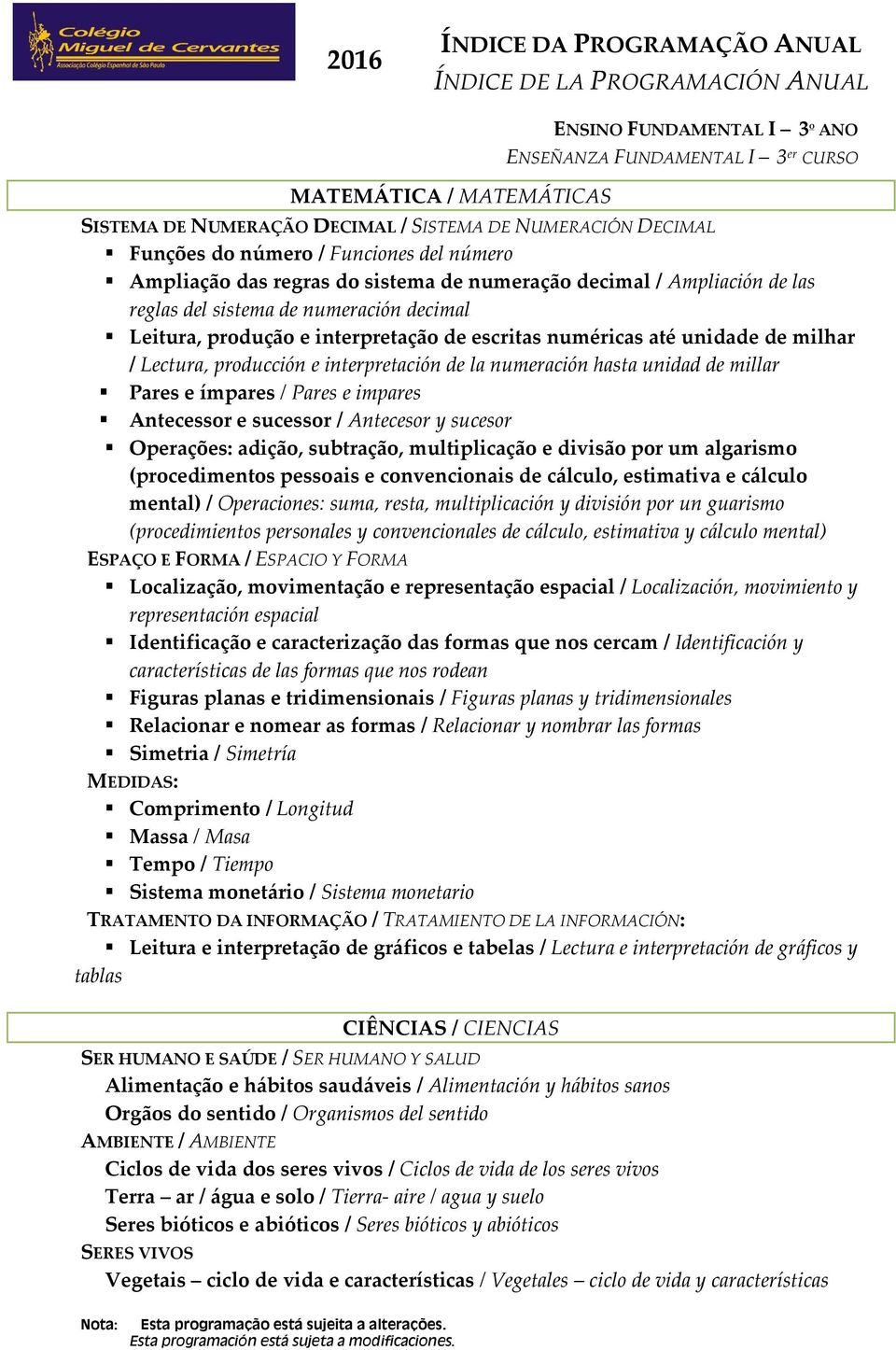 Pares e ímpares / Pares e impares Antecessor e sucessor / Antecesor y sucesor Operações: adição, subtração, multiplicação e divisão por um algarismo (procedimentos pessoais e convencionais de