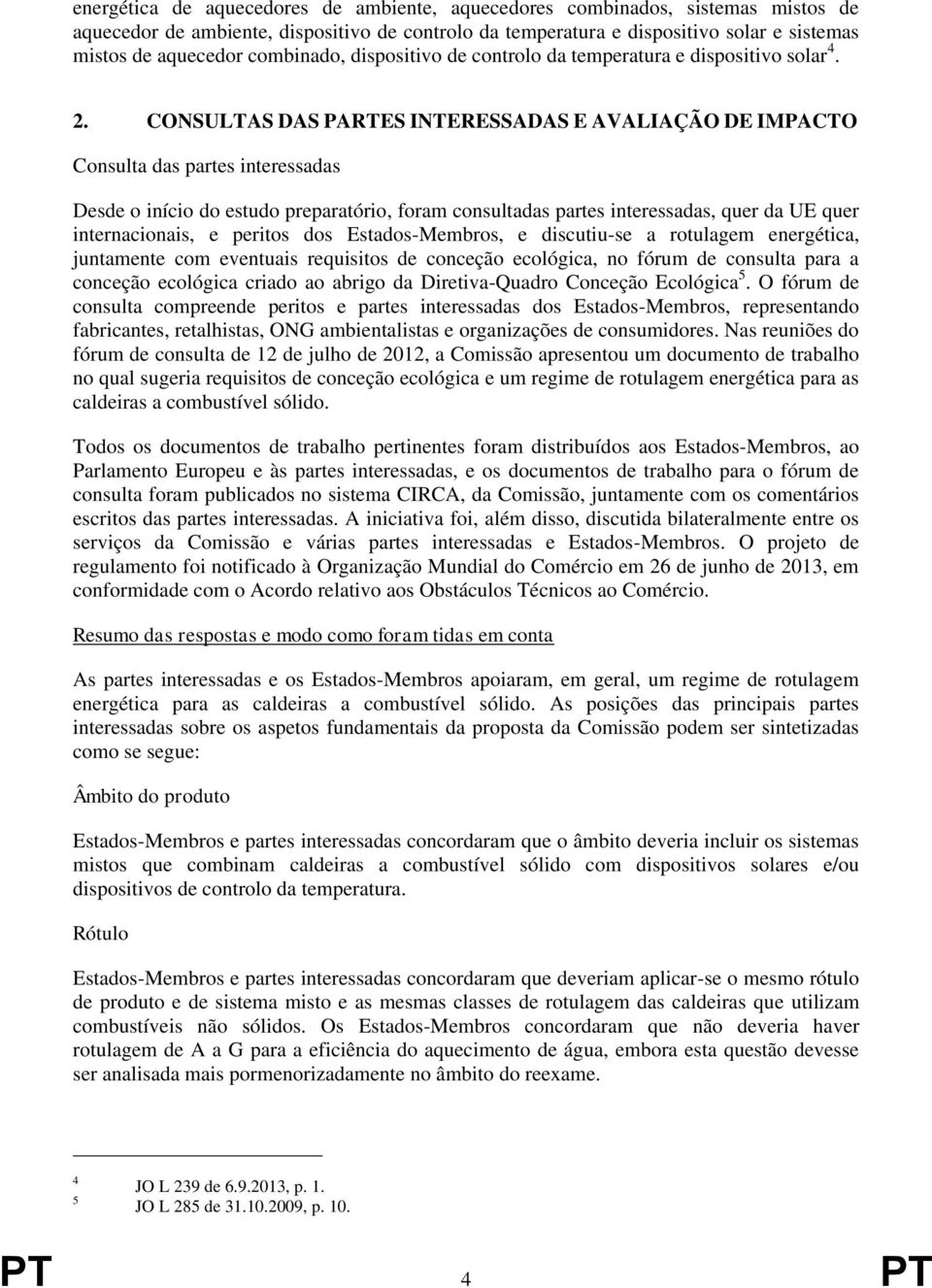 CONSULTAS DAS PARTES INTERESSADAS E AVALIAÇÃO DE IMPACTO Consulta das partes interessadas Desde o início do estudo preparatório, foram consultadas partes interessadas, quer da UE quer internacionais,