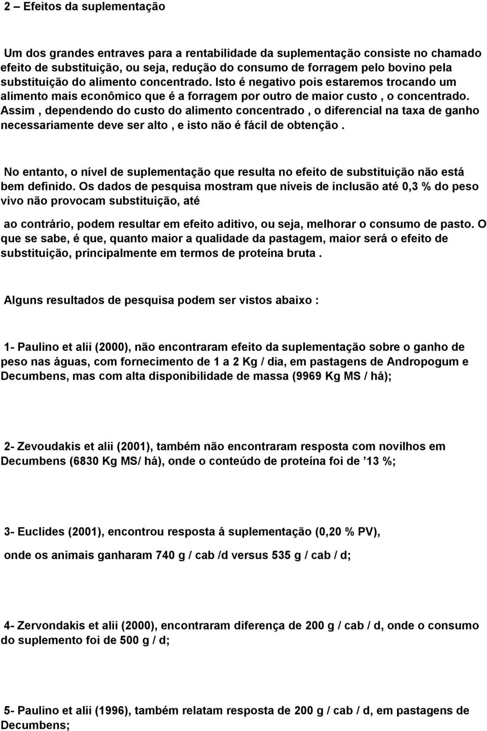 Assim, dependendo do custo do alimento concentrado, o diferencial na taxa de ganho necessariamente deve ser alto, e isto não é fácil de obtenção.