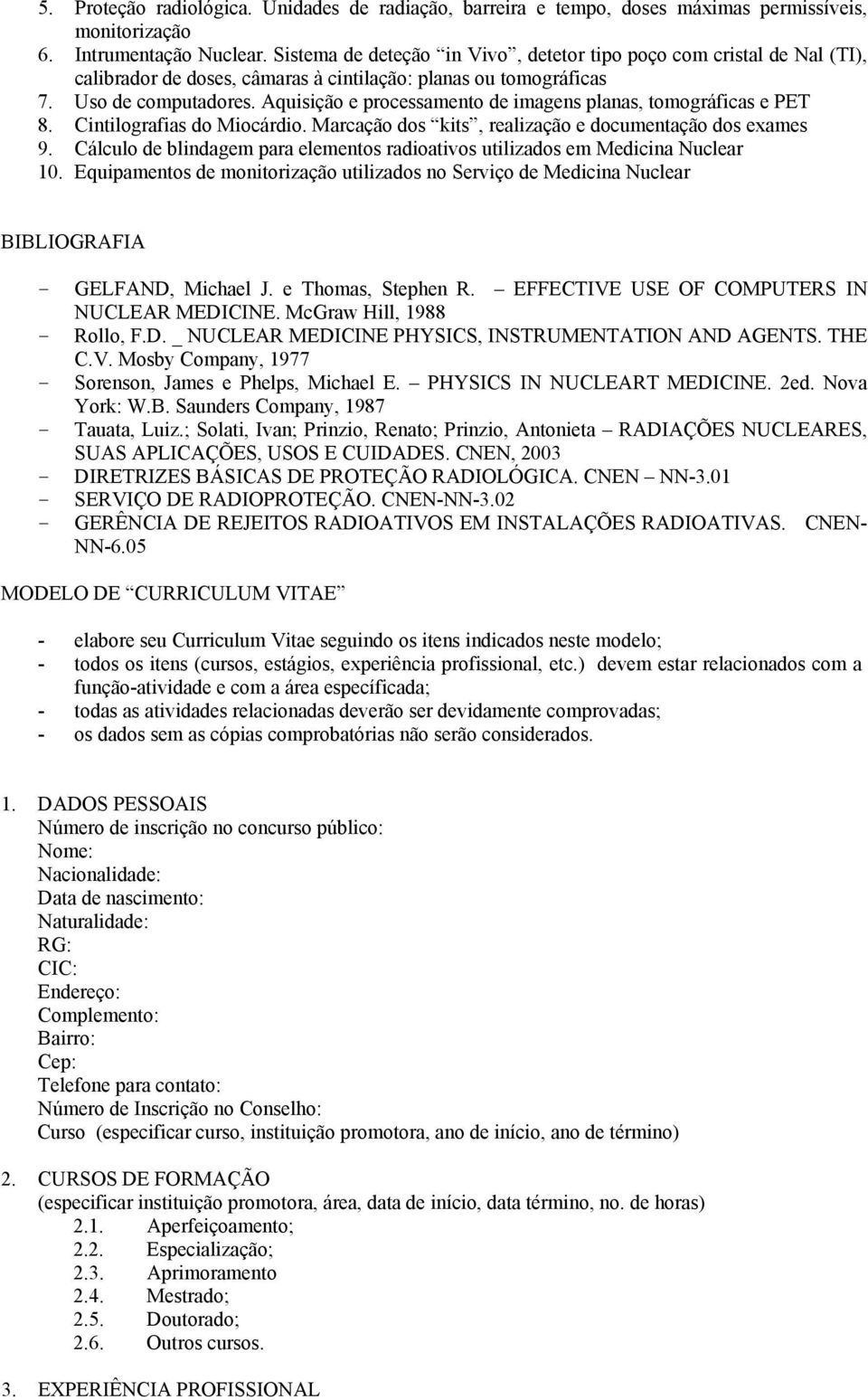 Aquisição e processamento de imagens planas, tomográficas e PET 8. Cintilografias do Miocárdio. Marcação dos kits, realização e documentação dos exames 9.