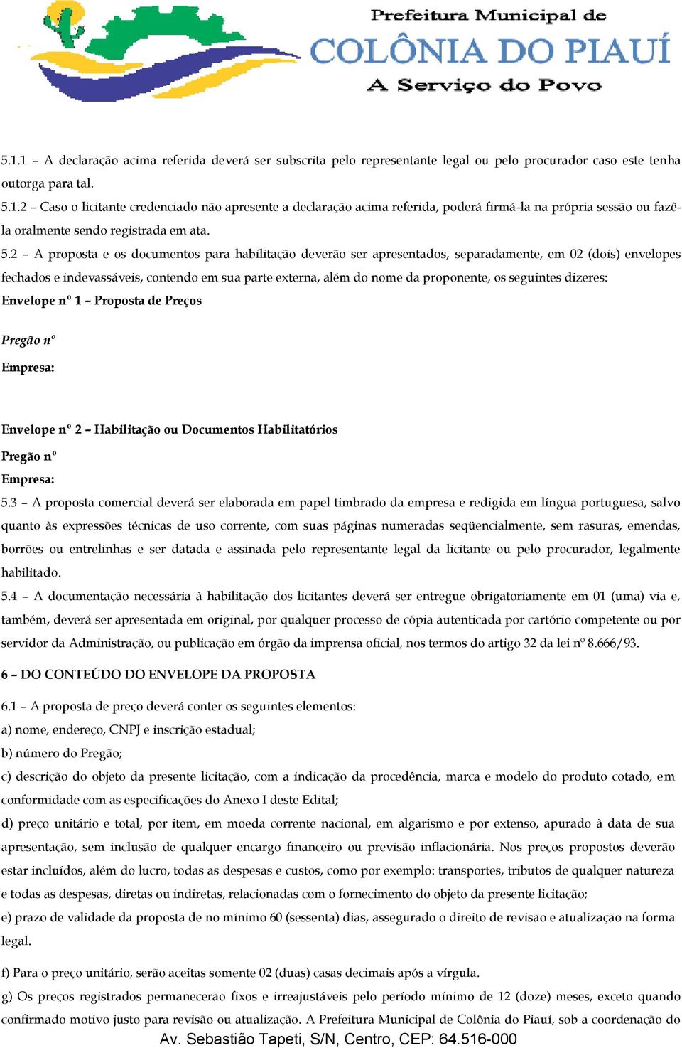 seguintes dizeres: Envelope nº 1 Proposta de Preços Pregão nº Empresa: Envelope nº 2 Habilitação ou Documentos Habilitatórios Pregão nº Empresa: 5.