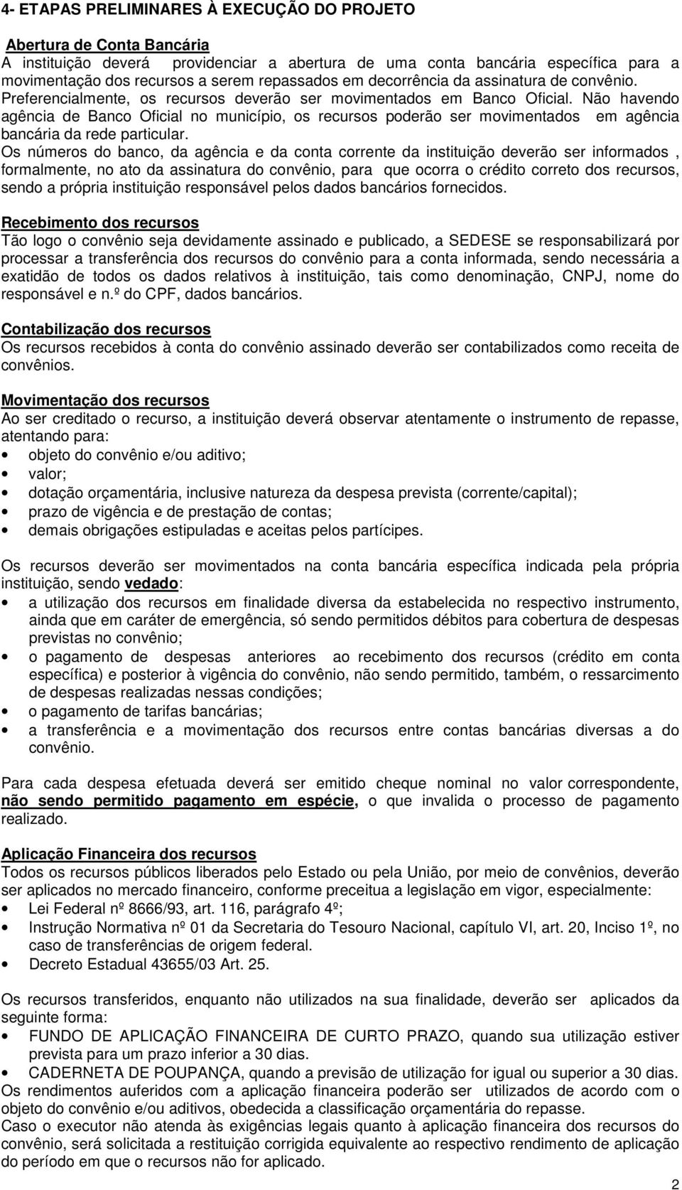 Não havendo agência de Banco Oficial no município, os recursos poderão ser movimentados em agência bancária da rede particular.