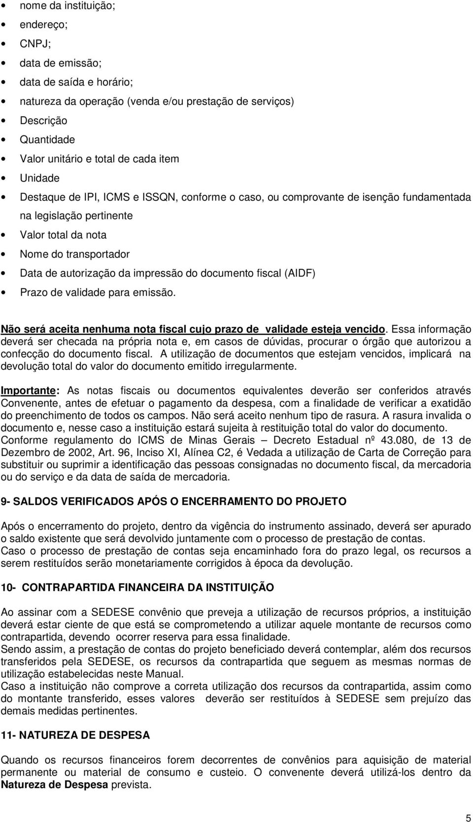 fiscal (AIDF) Prazo de validade para emissão. Não será aceita nenhuma nota fiscal cujo prazo de validade esteja vencido.