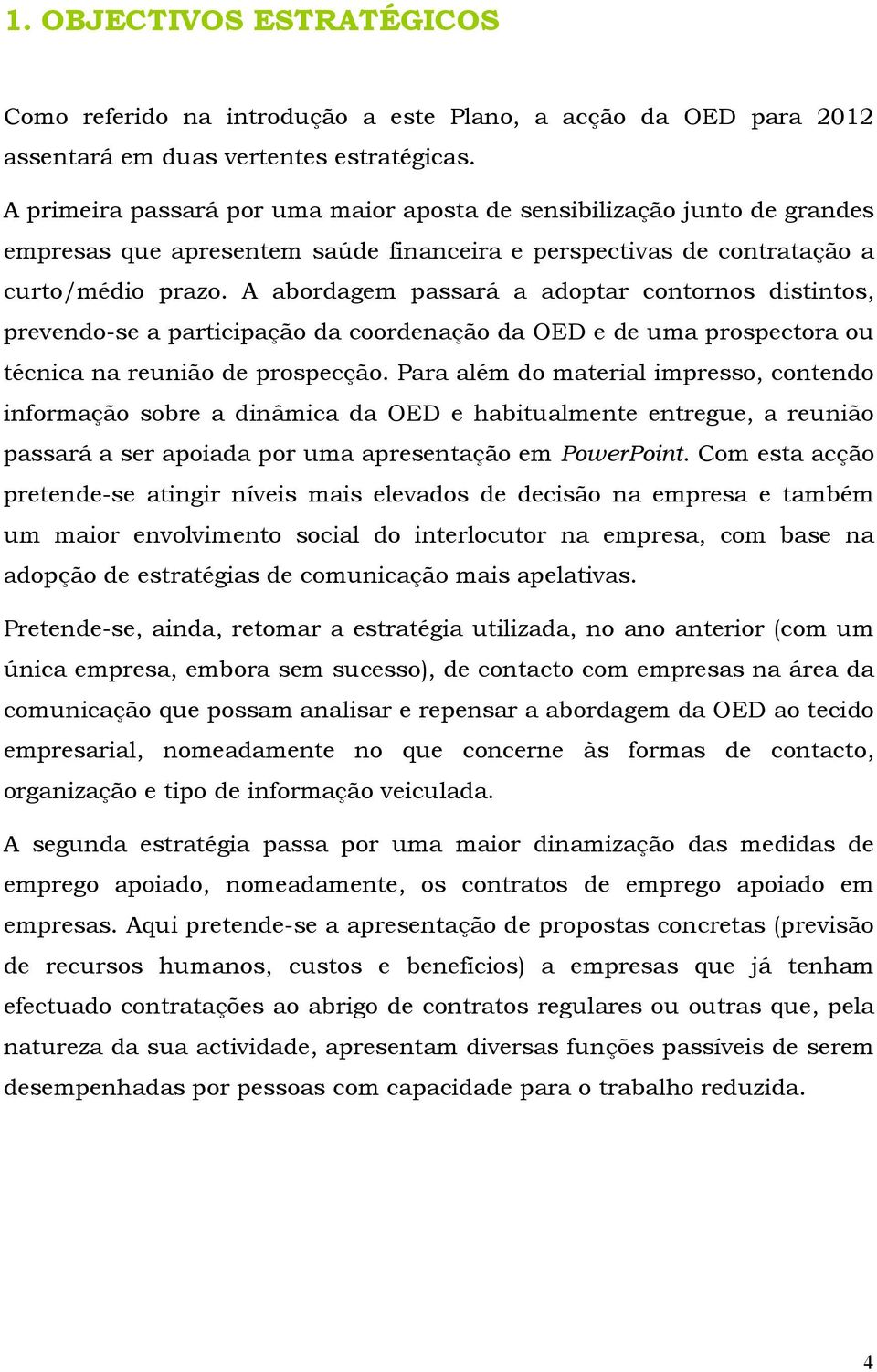 A abordagem passará a adoptar contornos distintos, prevendo-se a participação da coordenação da OED e de uma prospectora ou técnica na reunião de prospecção.