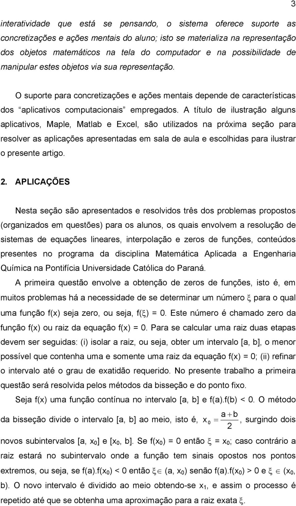 A título de ilustração alguns aplicativos, Maple, Matlab e Excel, são utilizados na próxima seção para resolver as aplicações apresentadas em sala de aula e escolhidas para ilustrar o presente artigo.