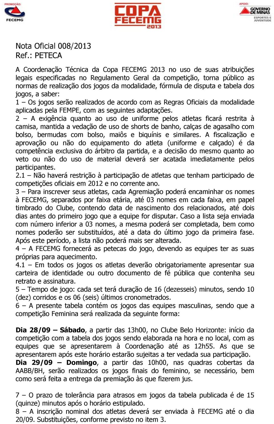 fórmula de disputa e tabela dos jogos, a saber: 1 Os jogos serão realizados de acordo com as Regras Oficiais da modalidade aplicadas pela FEMPE, com as seguintes adaptações.