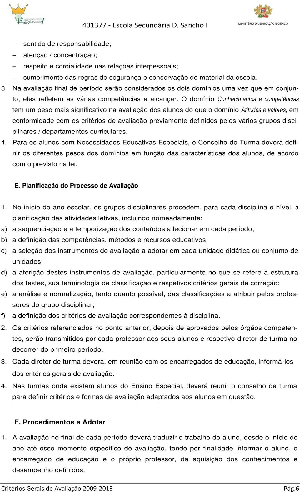 O domínio Conhecimentos e competências tem um peso mais significativo na avaliação dos alunos do que o domínio Atitudes e valores, em conformidade com os critérios de avaliação previamente definidos