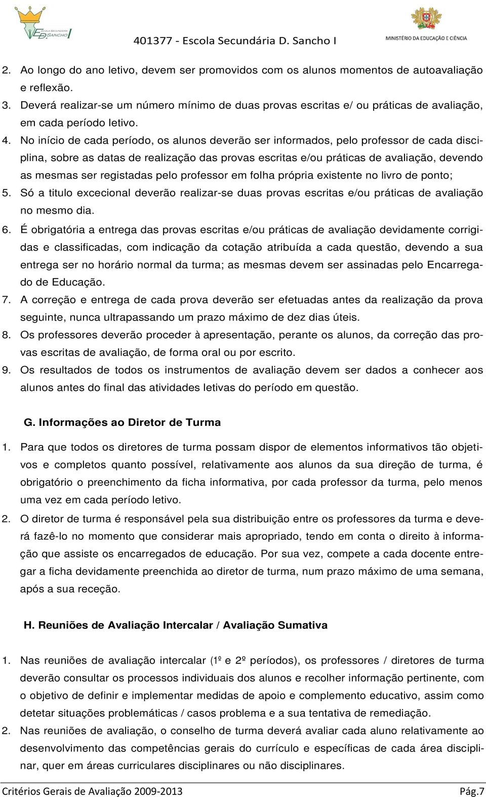 No início de cada período, os alunos deverão ser informados, pelo professor de cada disciplina, sobre as datas de realização das provas escritas e/ou práticas de avaliação, devendo as mesmas ser