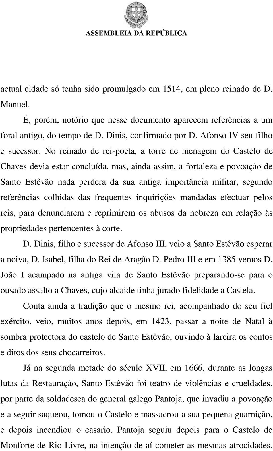 No reinado de rei-poeta, a torre de menagem do Castelo de Chaves devia estar concluída, mas, ainda assim, a fortaleza e povoação de Santo Estêvão nada perdera da sua antiga importância militar,