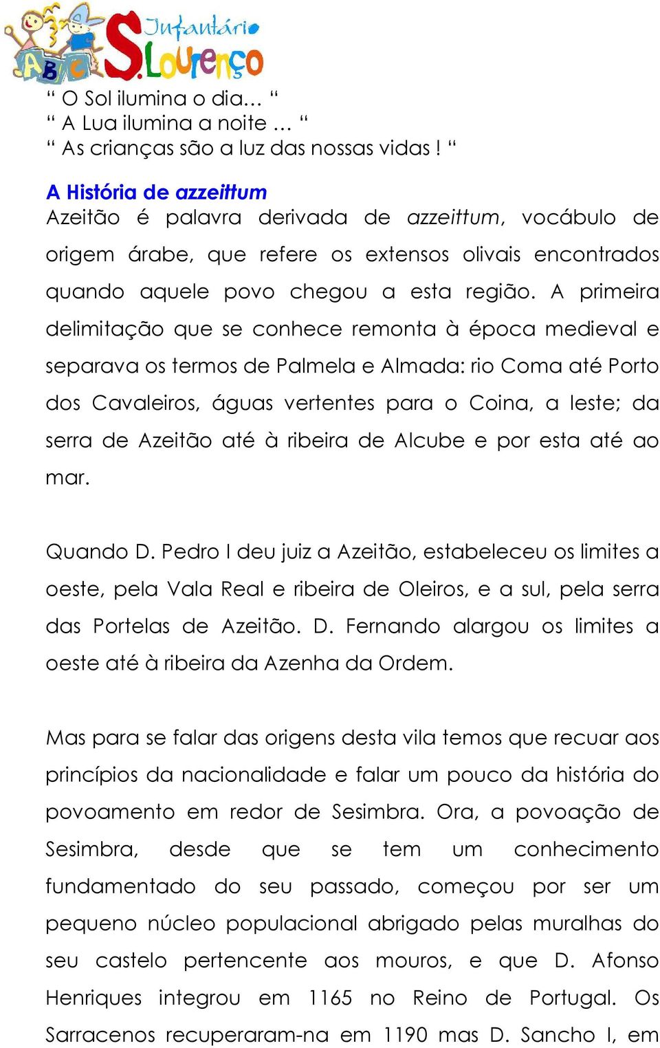 até à ribeira de Alcube e por esta até ao mar. Quando D. Pedro I deu juiz a Azeitão, estabeleceu os limites a oeste, pela Vala Real e ribeira de Oleiros, e a sul, pela serra das Portelas de Azeitão.