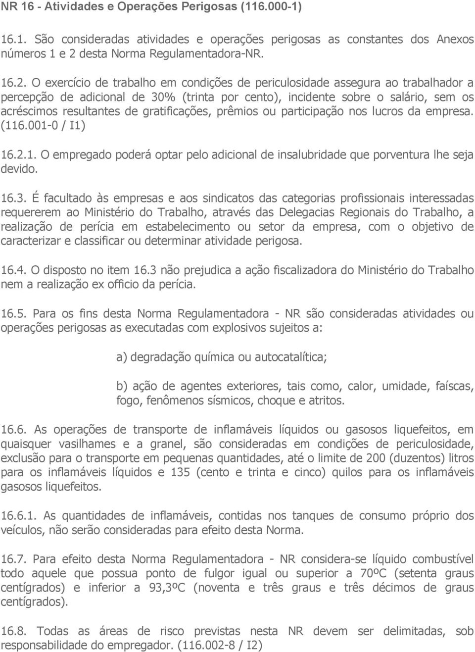 O exercício de trabalho em condições de periculosidade assegura ao trabalhador a percepção de adicional de 30% (trinta por cento), incidente sobre o salário, sem os acréscimos resultantes de