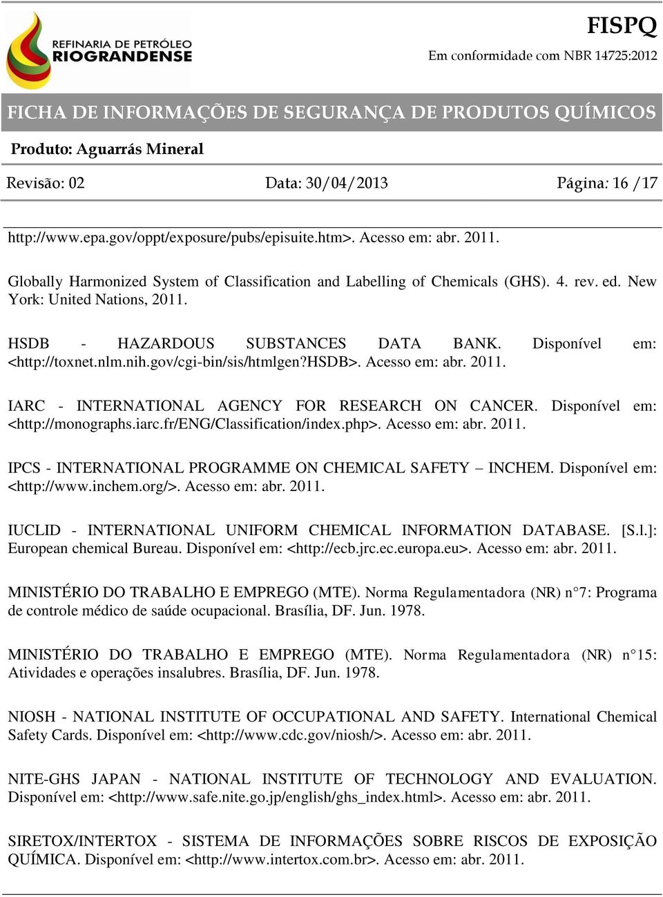 Disponível em: <http://monographs.iarc.fr/eng/classification/index.php>. Acesso em: abr. 2011. IPCS - INTERNATIONAL PROGRAMME ON CHEMICAL SAFETY INCHEM. Disponível em: <http://www.inchem.org/>.