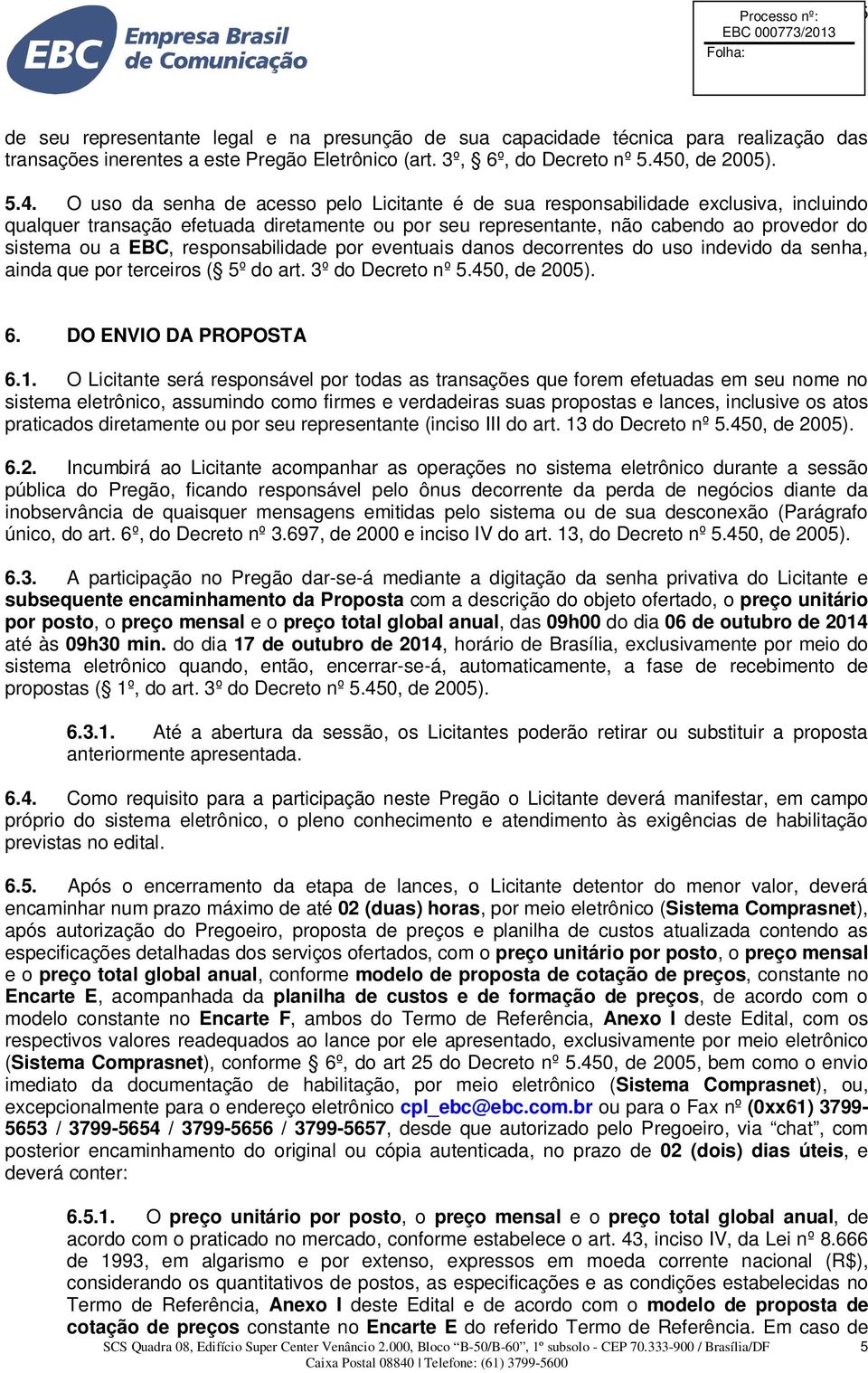 O uso da senha de acesso pelo Licitante é de sua responsabilidade exclusiva, incluindo qualquer transação efetuada diretamente ou por seu representante, não cabendo ao provedor do sistema ou a EBC,