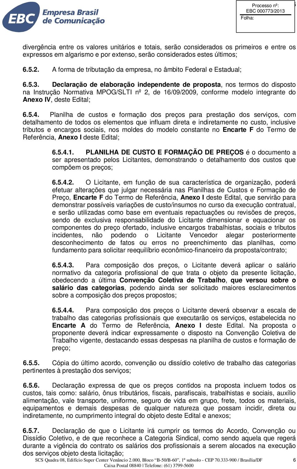 Declaração de elaboração independente de proposta, nos termos do disposto na Instrução Normativa MPOG/SLTI nº 2, de 16/09/2009, conforme modelo integrante do Anexo IV, deste Edital; 6.5.4.