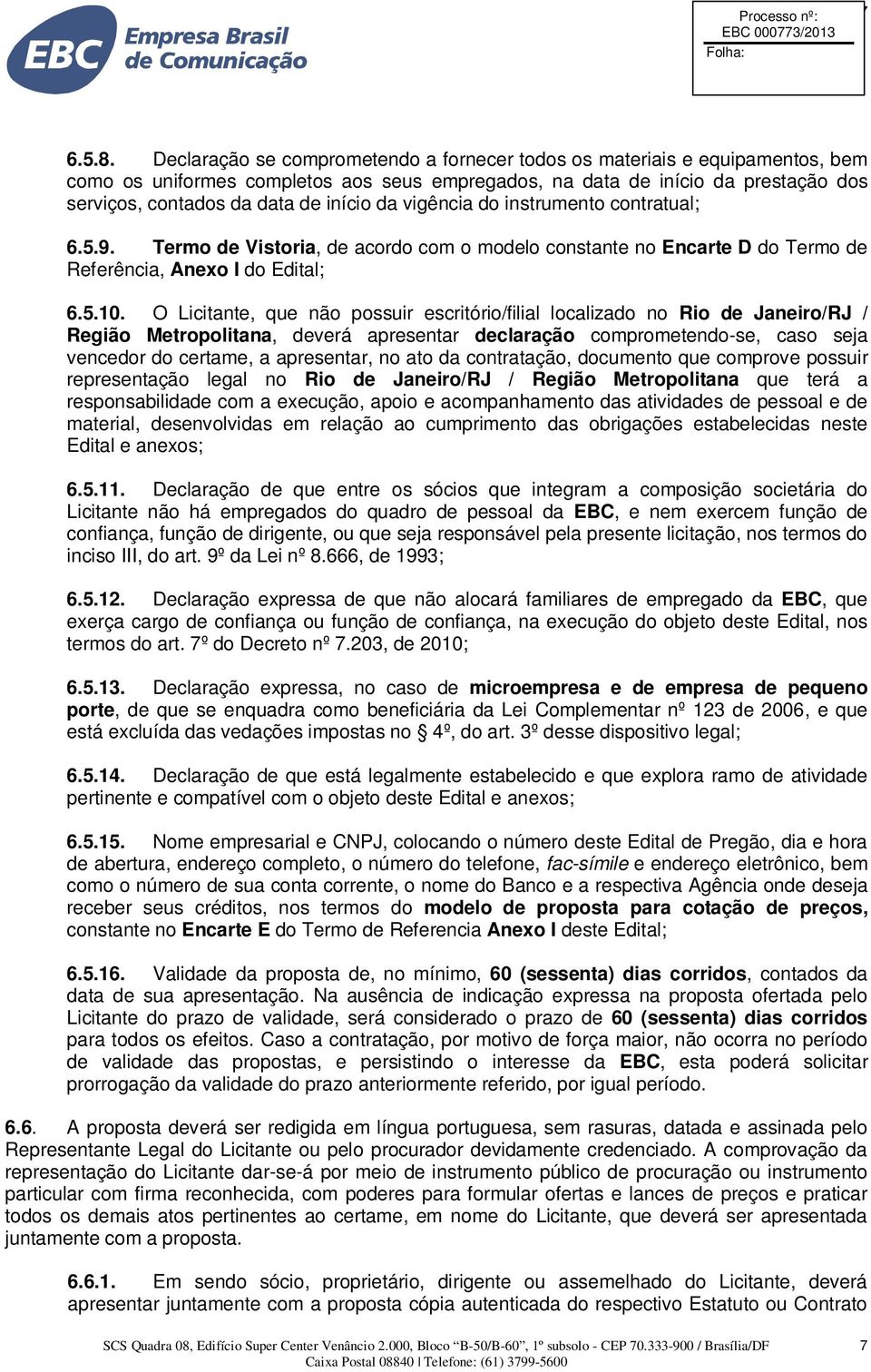 da vigência do instrumento contratual; 6.5.9. Termo de Vistoria, de acordo com o modelo constante no Encarte D do Termo de Referência, Anexo I do Edital; 6.5.10.