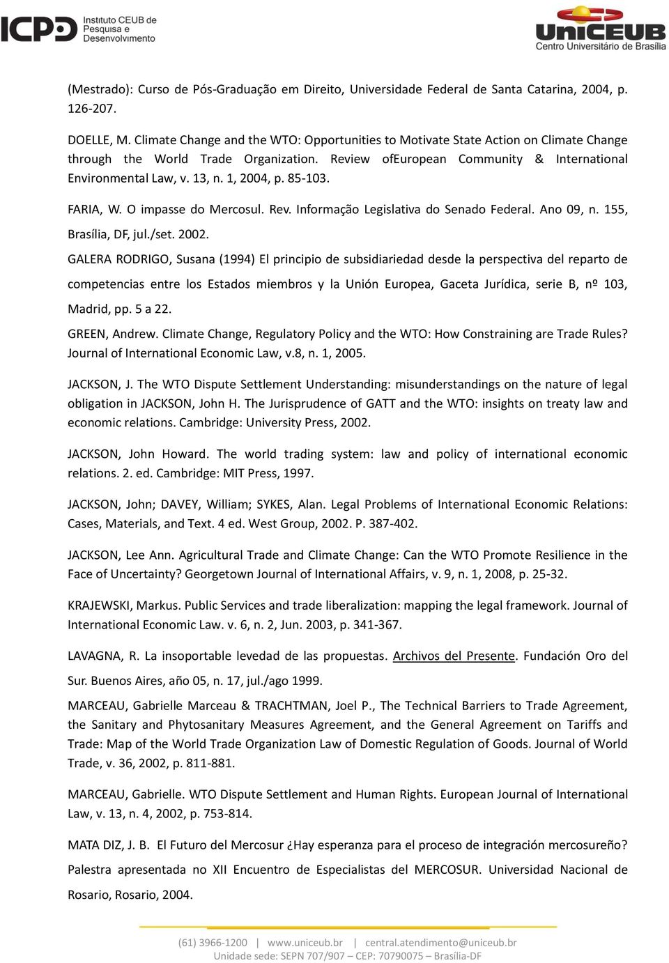 1, 2004, p. 85-103. FARIA, W. O impasse do Mercosul. Rev. Informação Legislativa do Senado Federal. Ano 09, n. 155, Brasília, DF, jul./set. 2002.