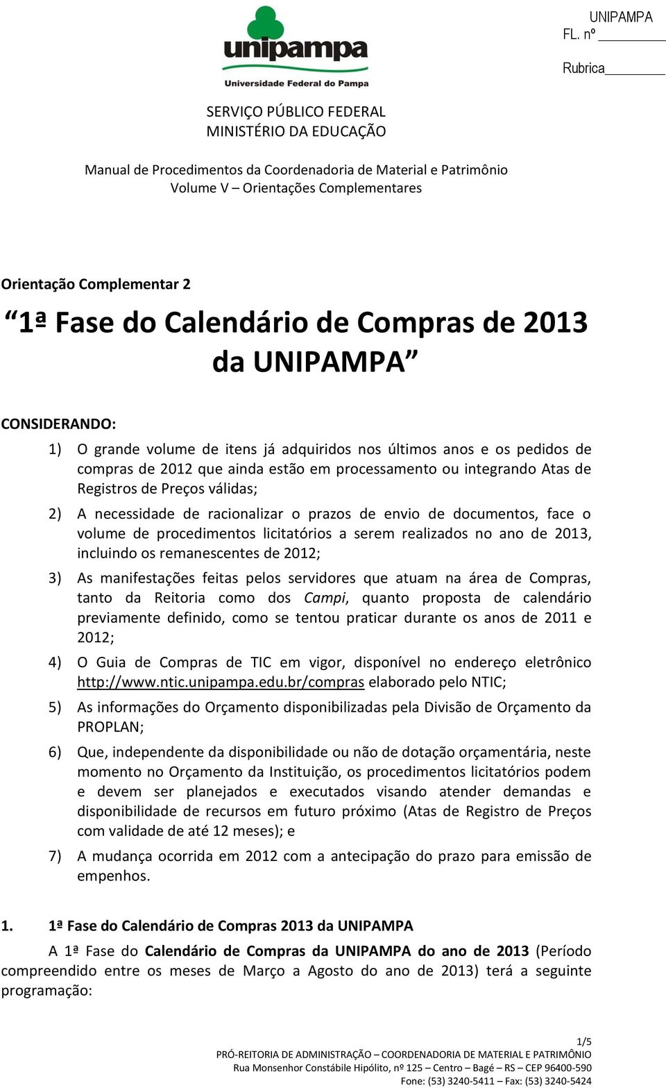 realizados no ano de 2013, incluindo os remanescentes de 2012; 3) As manifestações feitas pelos servidores que atuam na área de Compras, tanto da Reitoria como dos Campi, quanto proposta de