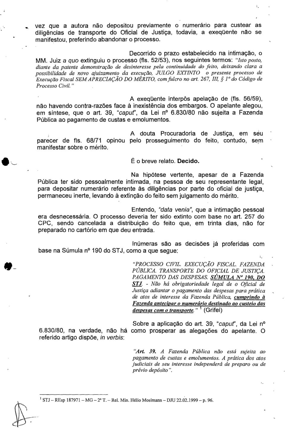 52/53), nos seguintes termos: "Isto posto, diante da patente demonstração de desinteresse pela continuidade do feito, deixando clara a possibilidade de novo ajuizamento da execução, JULGO EXTINTO o