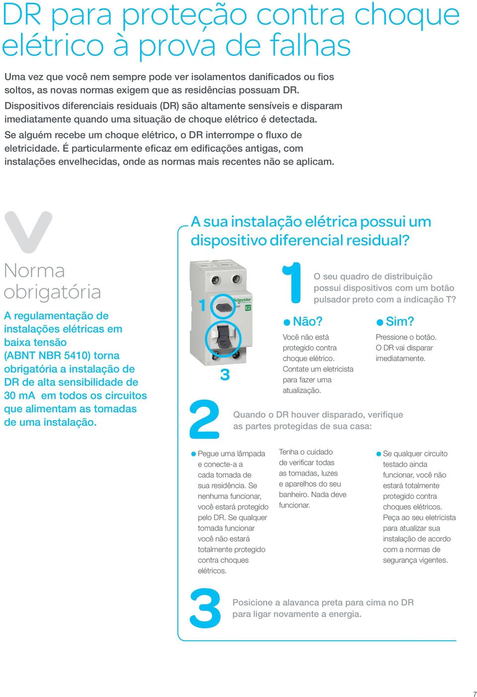 Se alguém recebe um choque elétrico, o DR interrompe o fluxo de eletricidade.