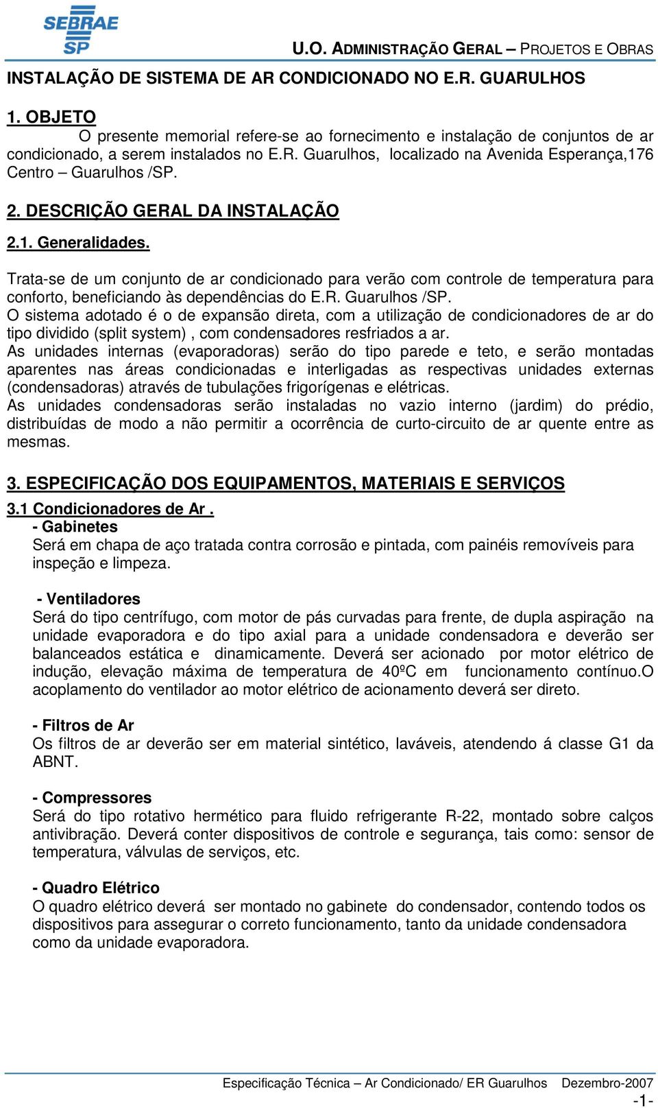 O sistema adotado é o de expansão direta, com a utilização de condicionadores de ar do tipo dividido (split system), com condensadores resfriados a ar.