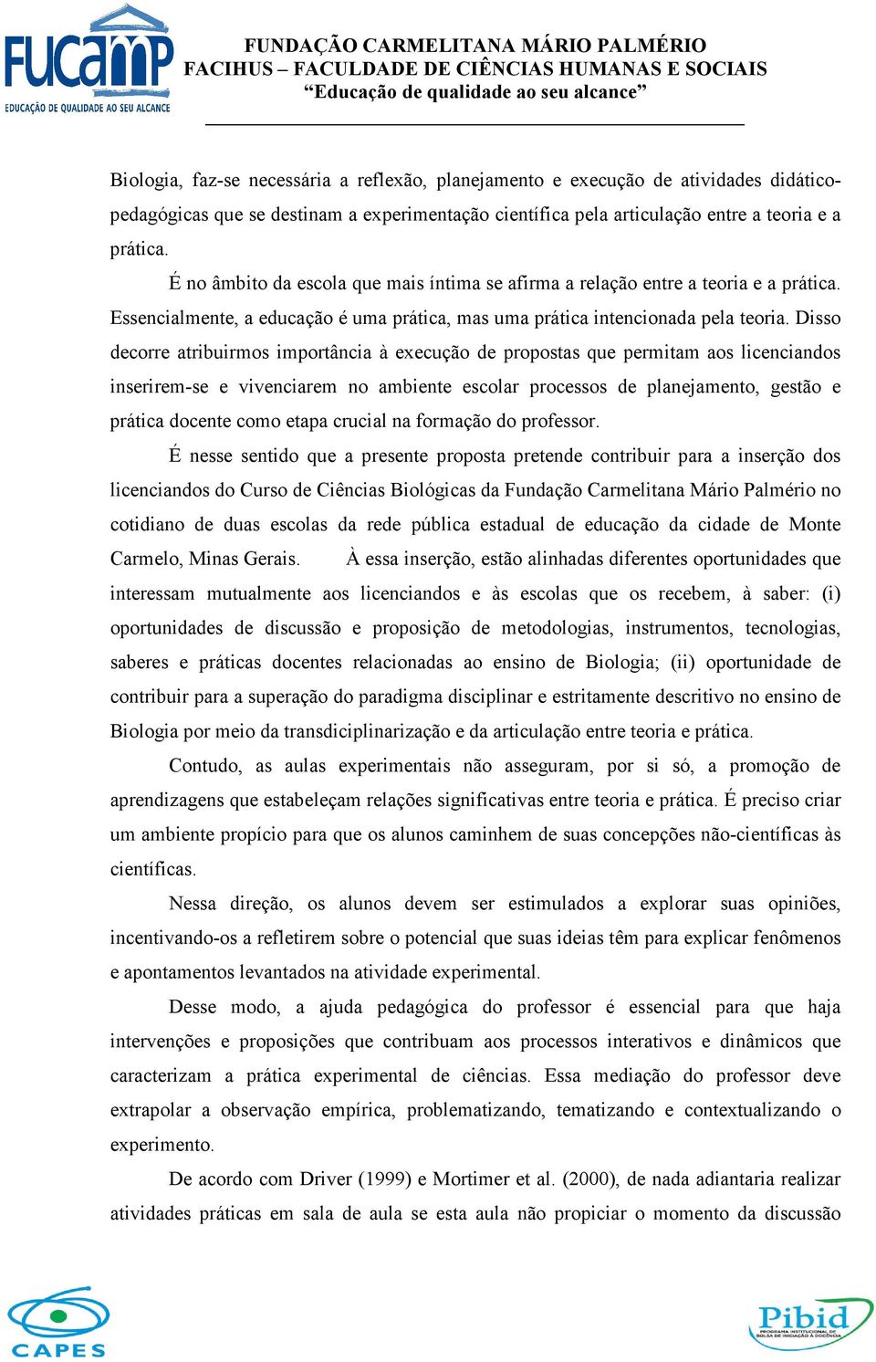 Disso decorre atribuirmos importância à execução de propostas que permitam aos licenciandos inserirem-se e vivenciarem no ambiente escolar processos de planejamento, gestão e prática docente como