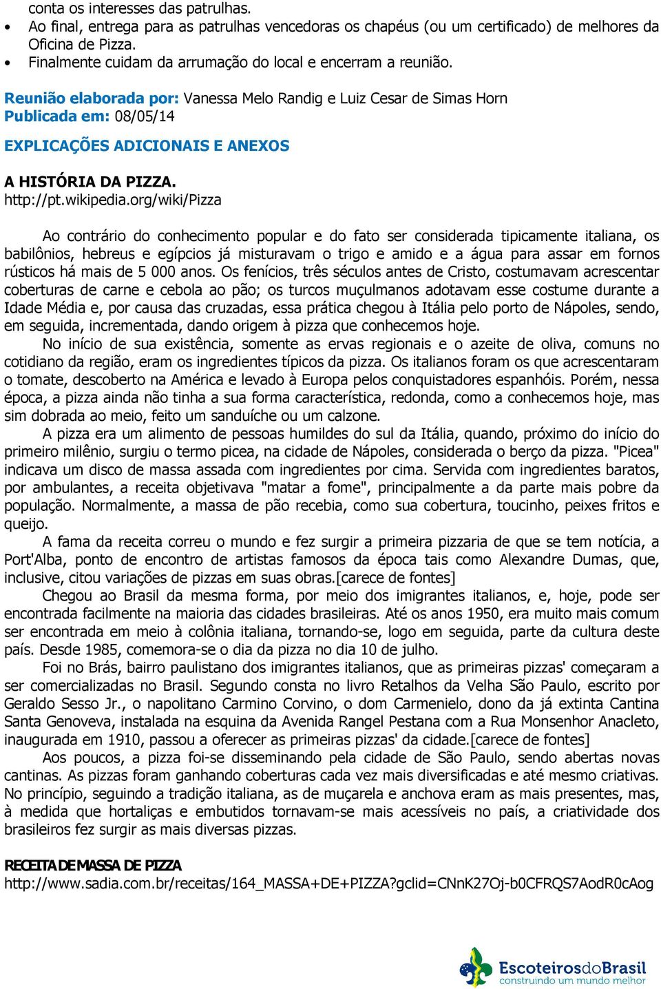 Reunião elaborada por: Vanessa Melo Randig e Luiz Cesar de Simas Horn Publicada em: 08/05/14 EXPLICAÇÕES ADICIONAIS E ANEXOS A HISTÓRIA DA PIZZA. http://pt.wikipedia.