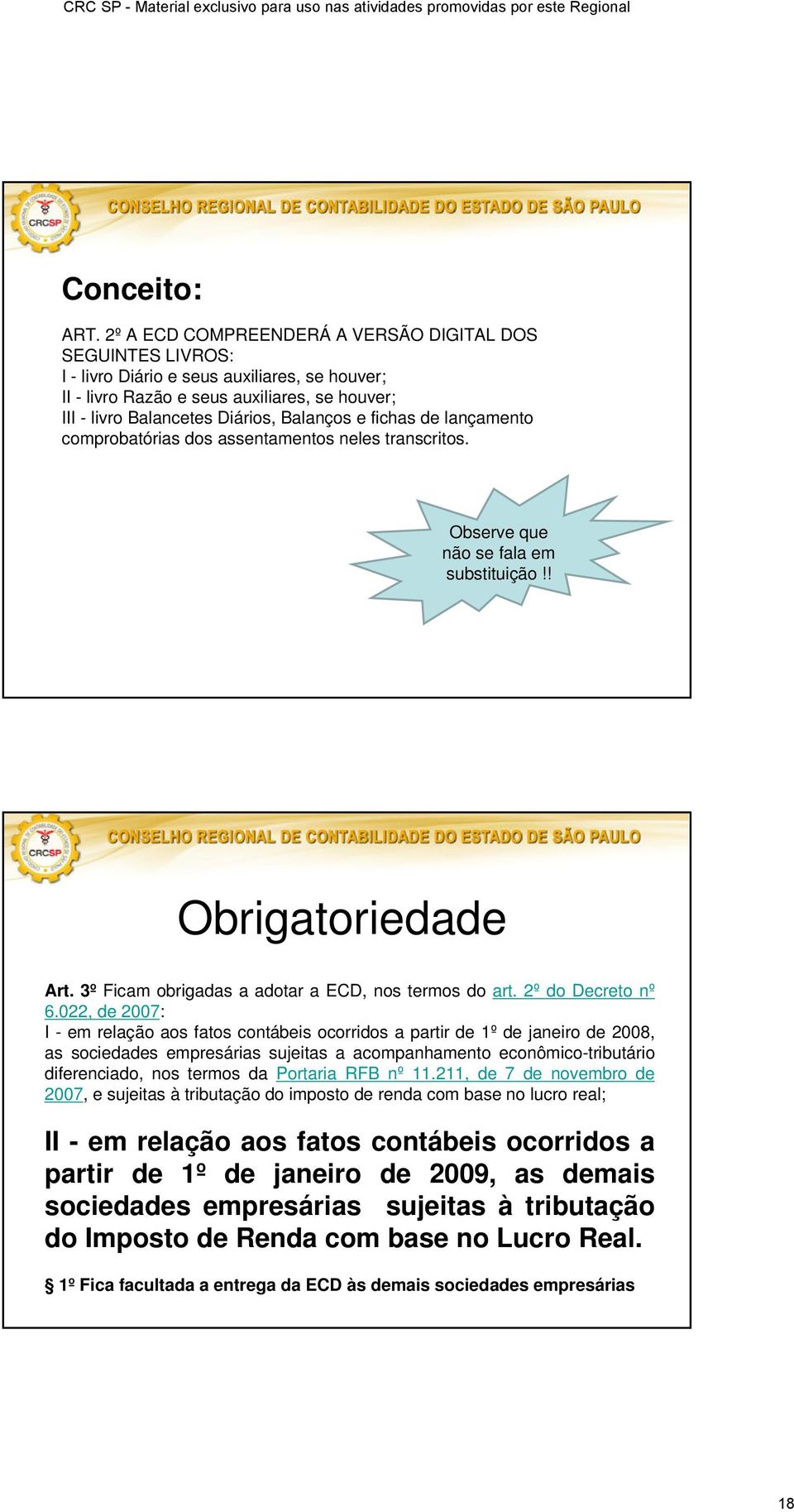 fichas de lançamento comprobatórias dos assentamentos neles transcritos. Observe que não se fala em substituição!! Obrigatoriedade Art. 3º Ficam obrigadas a adotar a ECD, nos termos do art.