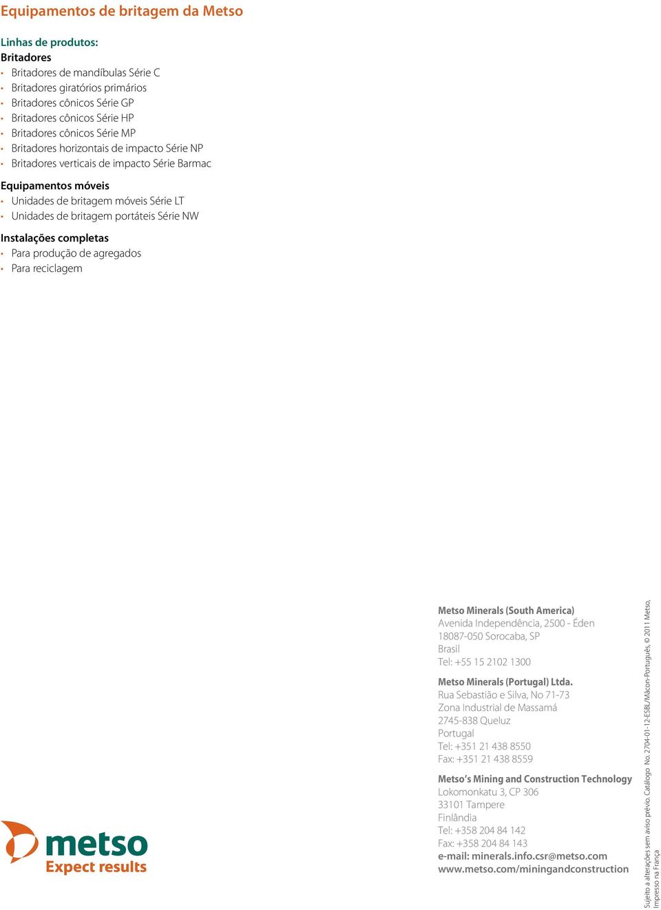 NW Instalações completas Para produção de agregados Para reciclagem Metso Minerals (South America) Avenida Independência, 2500 - Éden 18087-050 Sorocaba, SP Brasil Tel: +55 15 2102 1300 Metso