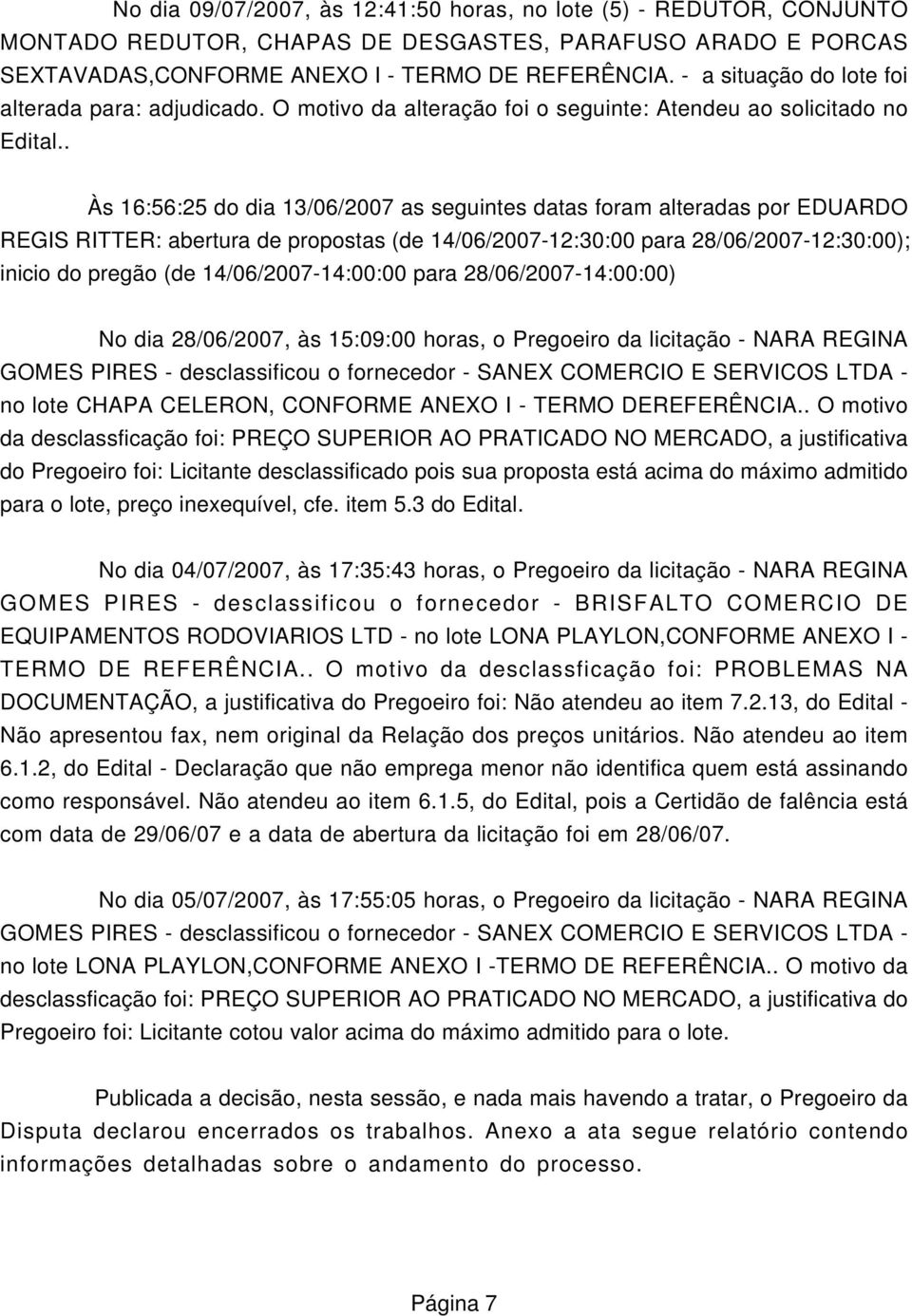 . Às 16:56:25 do dia 13/06/2007 as seguintes datas foram alteradas por EDUARDO REGIS RITTER: abertura de propostas (de 14/06/2007-12:30:00 para 28/06/2007-12:30:00); inicio do pregão (de