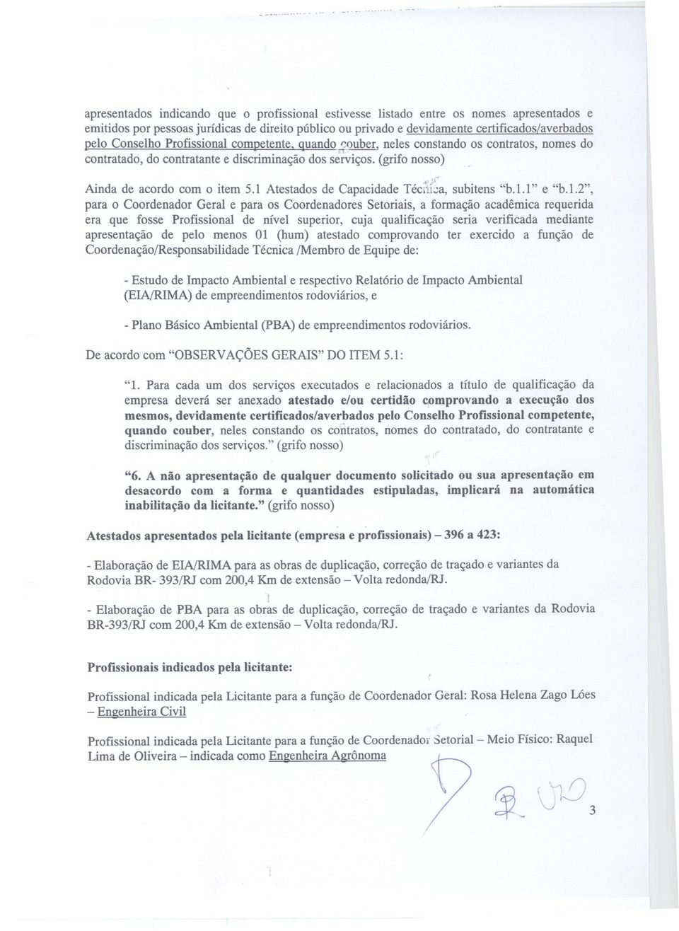 Conselho Profissional competente, quando ~9uber, neles constando os contratos, nomes do contratado, do contratante e discriminação dos s~iviços. (grifo nosso) Ainda de acordo com o item 5.