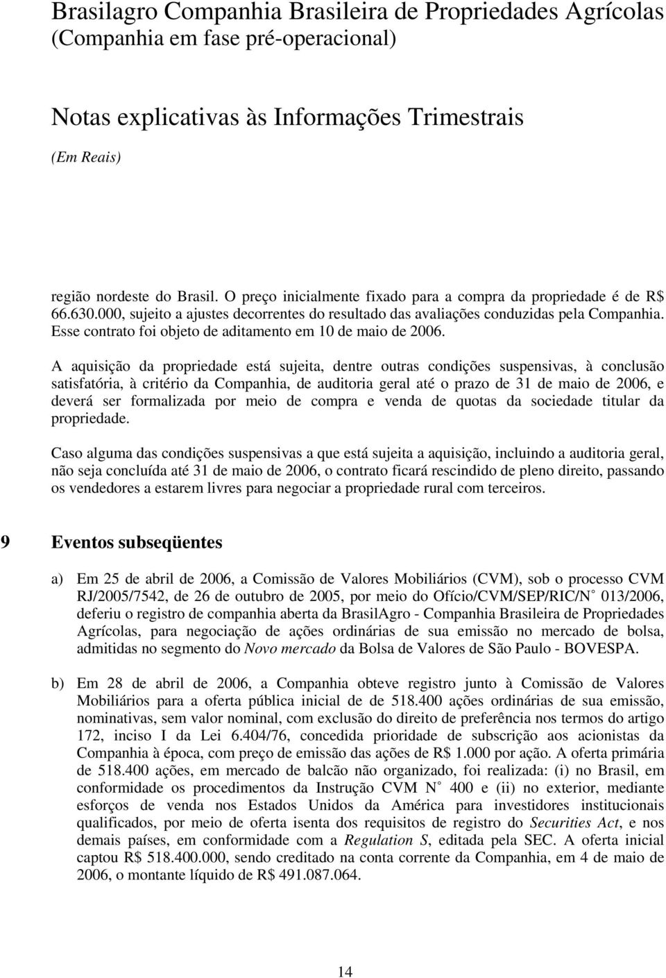 A aquisição da propriedade está sujeita, dentre outras condições suspensivas, à conclusão satisfatória, à critério da Companhia, de auditoria geral até o prazo de 31 de maio de 26, e deverá ser