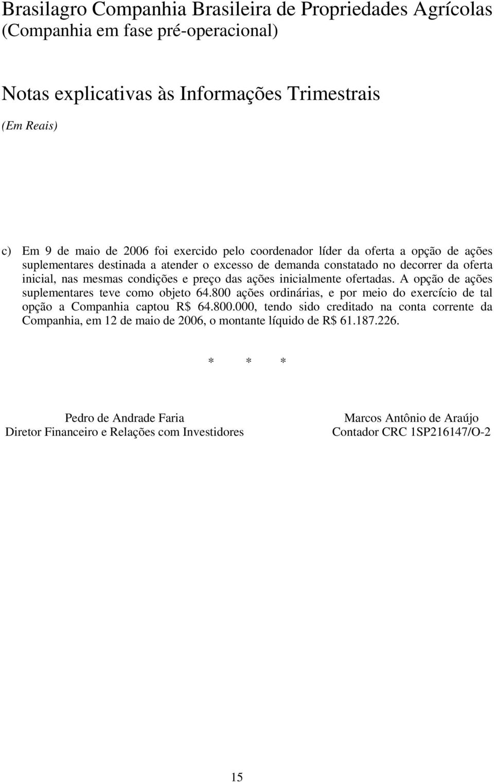 8 ações ordinárias, e por meio do exercício de tal opção a Companhia captou R$ 64.8., tendo sido creditado na conta corrente da Companhia, em 12 de maio de 26, o montante líquido de R$ 61.