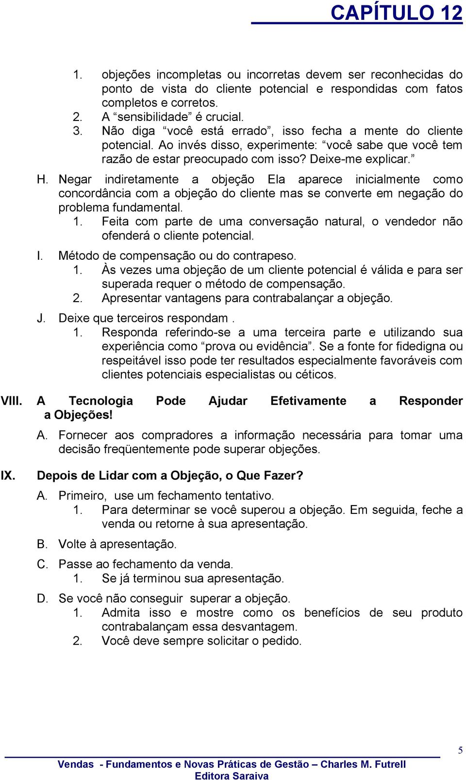 Negar indiretamente a objeção Ela aparece inicialmente como concordância com a objeção do cliente mas se converte em negação do problema fundamental. 1.