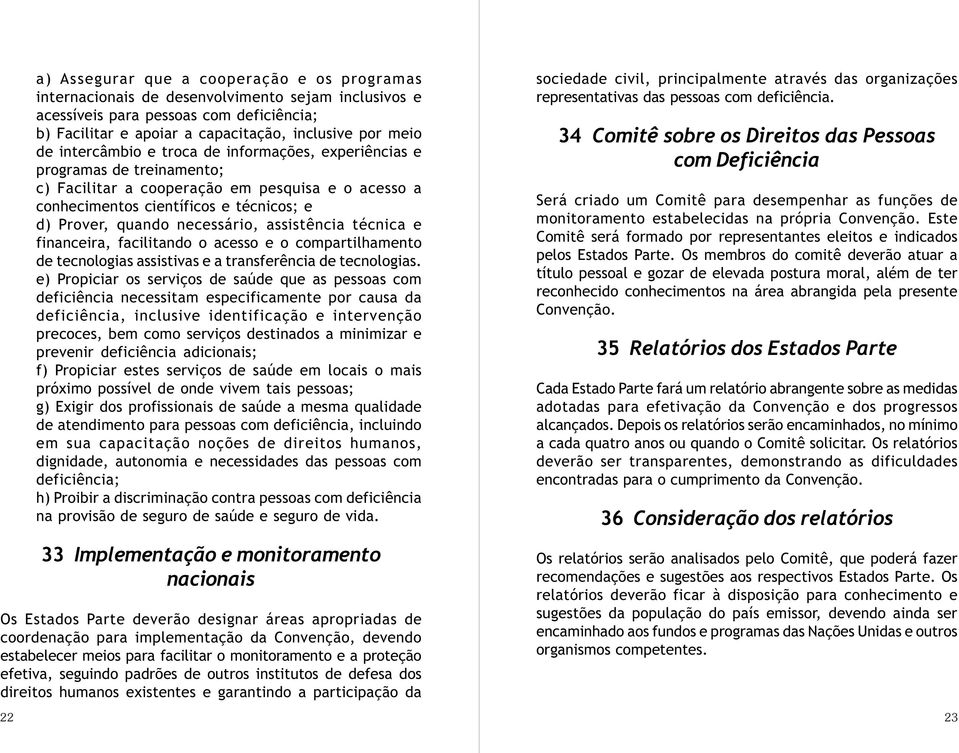 assistência técnica e financeira, facilitando o acesso e o compartilhamento de tecnologias assistivas e a transferência de tecnologias.