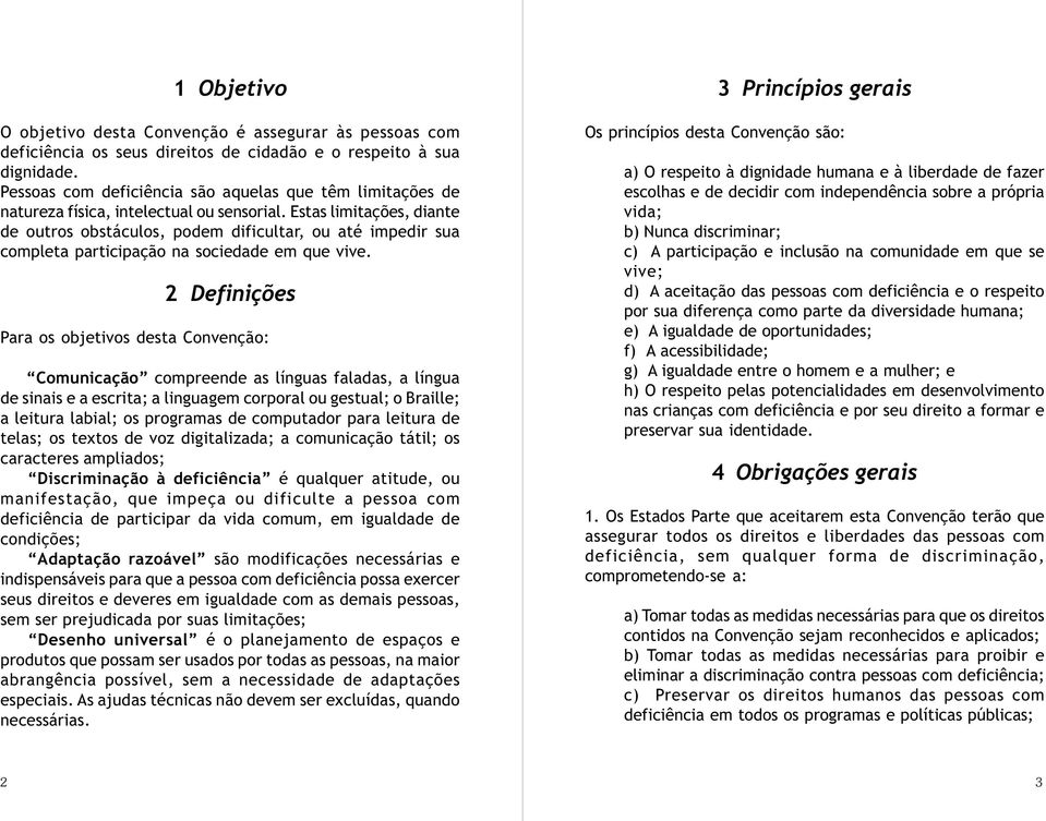 Estas limitações, diante de outros obstáculos, podem dificultar, ou até impedir sua completa participação na sociedade em que vive.