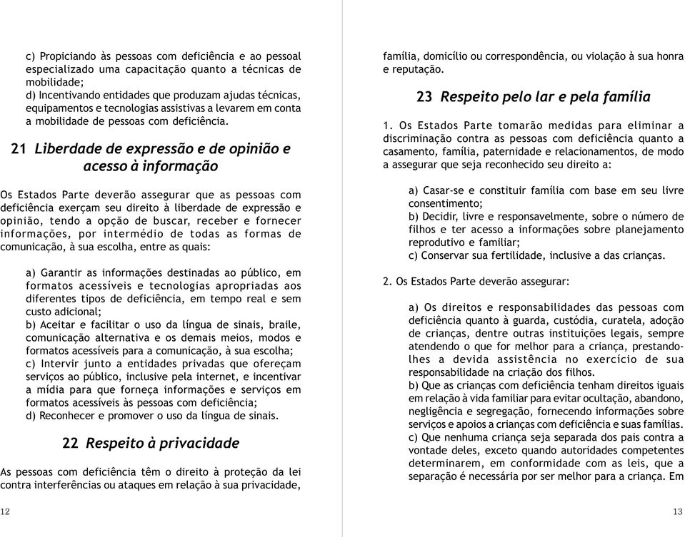 21 Liberdade de expressão e de opinião e acesso à informação Os Estados Parte deverão assegurar que as pessoas com deficiência exerçam seu direito à liberdade de expressão e opinião, tendo a opção de