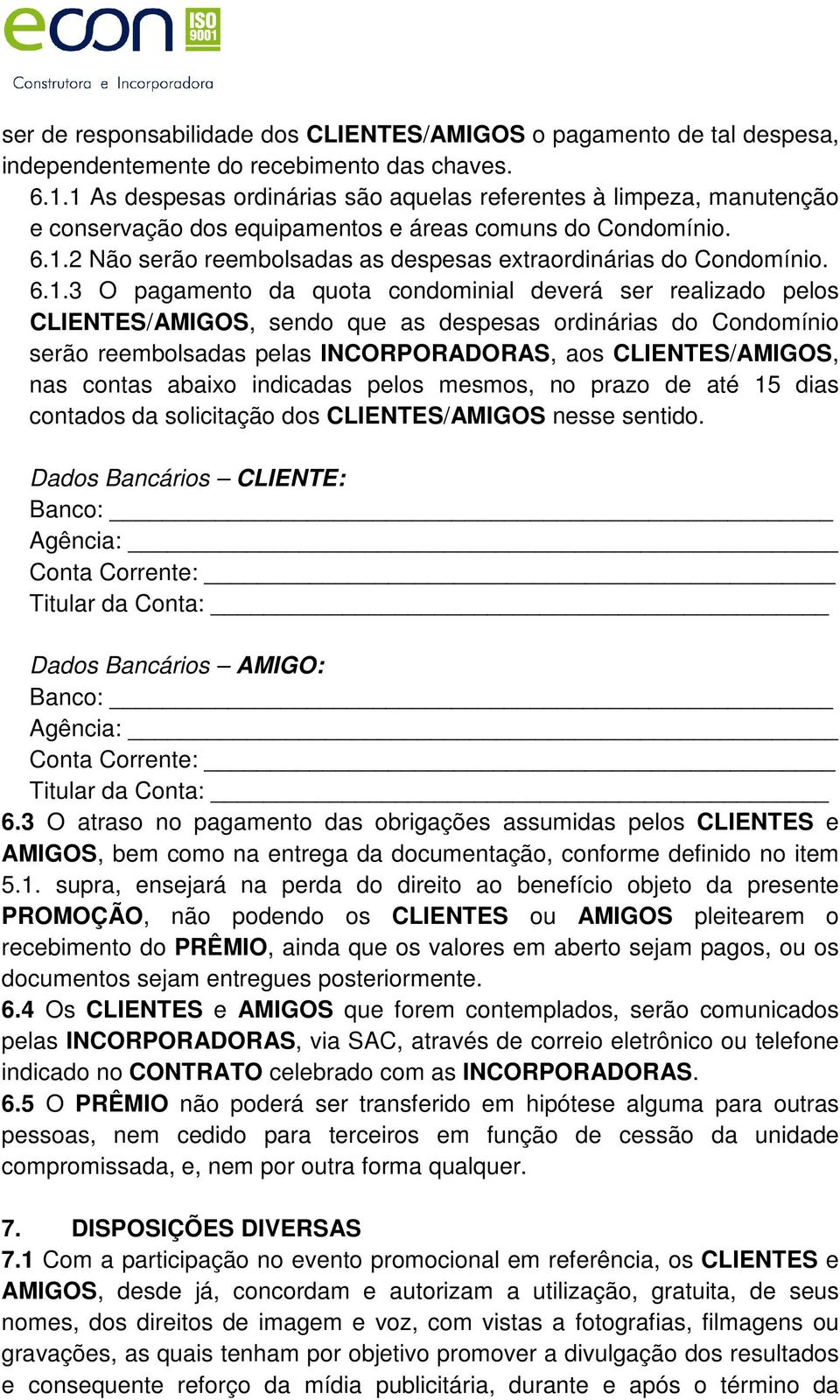 6.1.3 O pagamento da quota condominial deverá ser realizado pelos CLIENTES/AMIGOS, sendo que as despesas ordinárias do Condomínio serão reembolsadas pelas INCORPORADORAS, aos CLIENTES/AMIGOS, nas