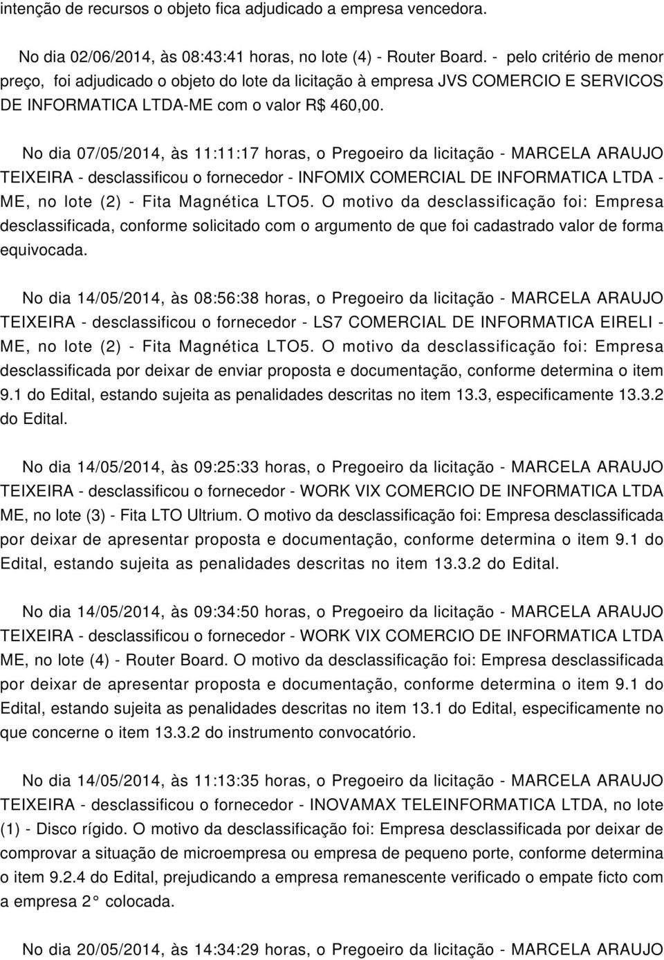 No dia 07/05/2014, às 11:11:17 horas, o Pregoeiro da licitação - MARCELA ARAUJO TEIXEIRA - desclassificou o fornecedor - INFOMIX CORCIAL DE INFORMATICA -, no lote (2) - Fita Magnética LTO5.