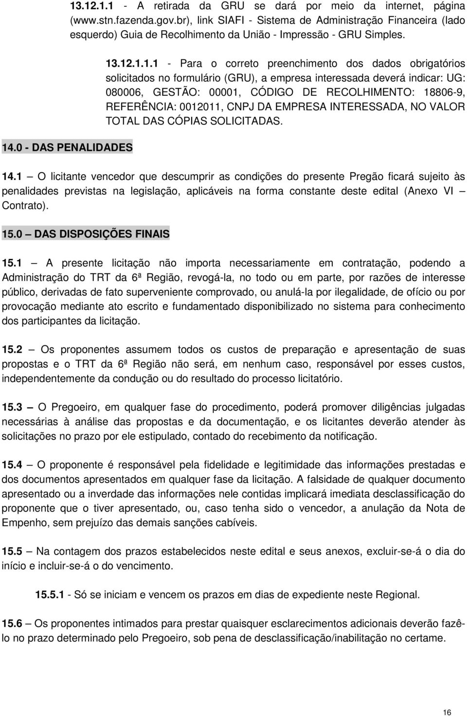 .12.1.1.1 - Para o correto preenchimento dos dados obrigatórios solicitados no formulário (GRU), a empresa interessada deverá indicar: UG: 080006, GESTÃO: 00001, CÓDIGO DE RECOLHIMENTO: 18806-9,