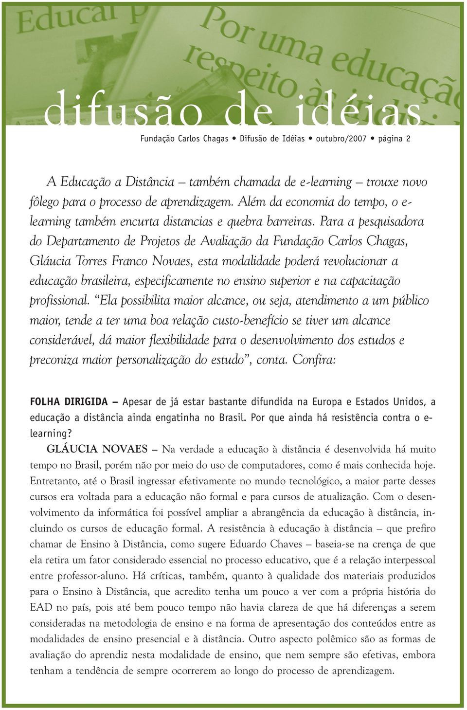 Para a pesquisadora do Departamento de Projetos de Avaliação da Fundação Carlos Chagas, Gláucia Torres Franco Novaes, esta modalidade poderá revolucionar a educação brasileira, especificamente no