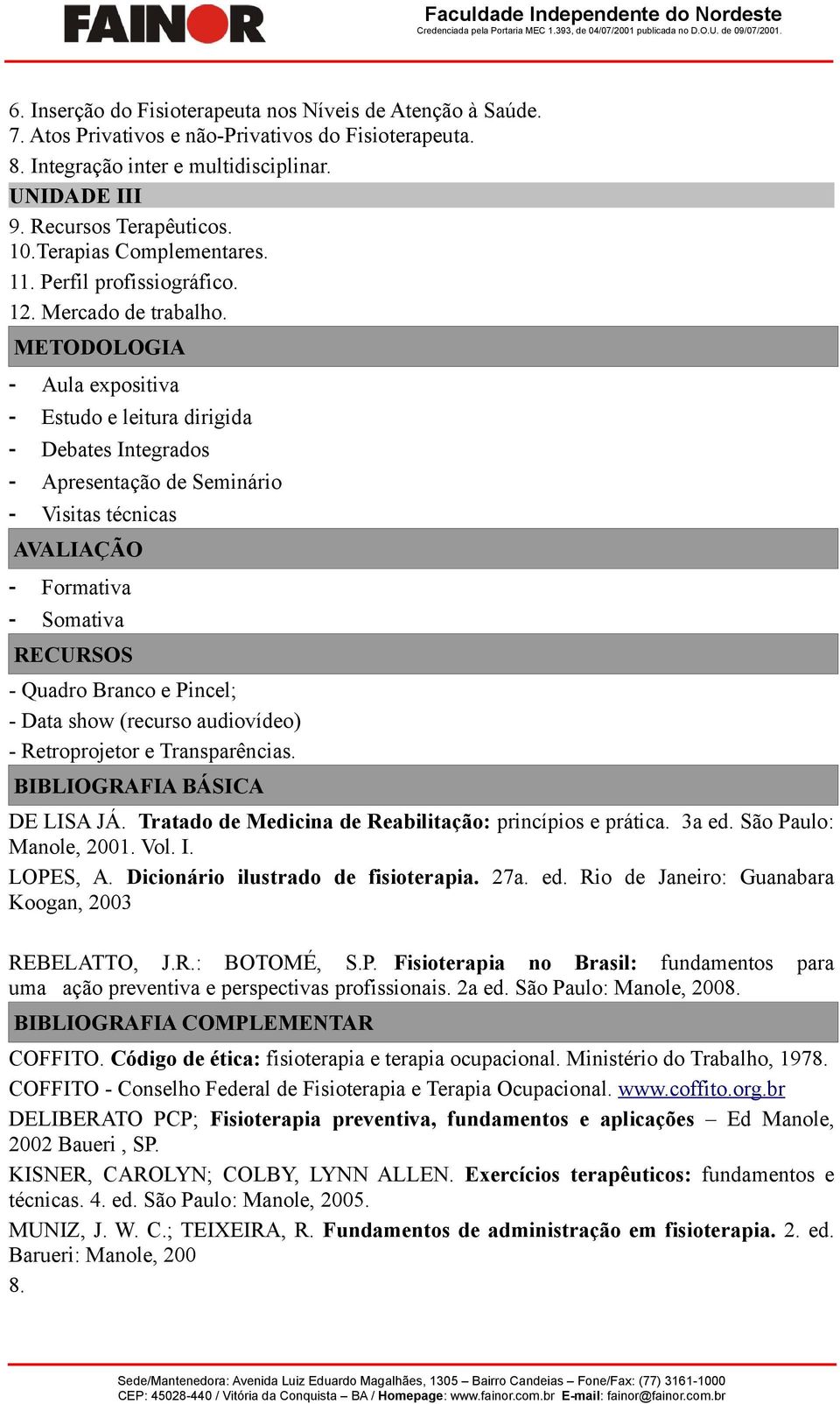 METODOLOGIA - Aula expositiva - Estudo e leitura dirigida - Debates Integrados - Apresentação de Seminário - Visitas técnicas AVALIAÇÃO - Formativa - Somativa RECURSOS - Quadro Branco e Pincel; -